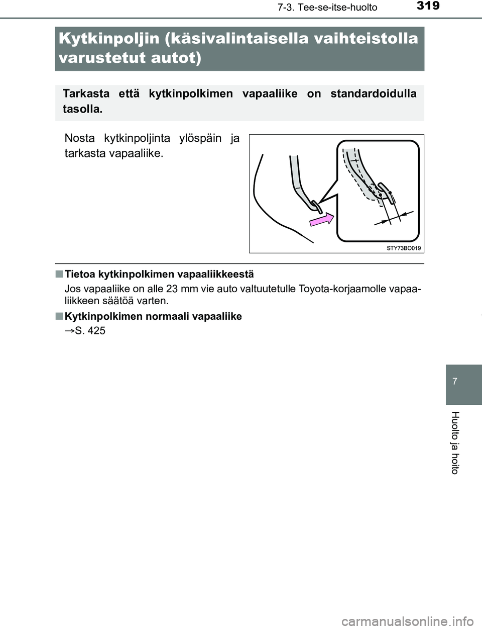 TOYOTA AYGO 2019 Omistajan Käsikirja (in Finnish) 3197-3. Tee-se-itse-huolto
7
Huolto ja hoito
AYGO_OM_Europe_OM99R19FI
Kytkinpoljin (käsivalintaisella vaihteistolla
varustetut autot)
Nosta kytkinpoljinta ylöspäin ja
tarkasta vapaaliike.
n Tietoa TOYOTA AYGO 2019 Omistajan Käsikirja (in Finnish) 3197-3. Tee-se-itse-huolto
7
Huolto ja hoito
AYGO_OM_Europe_OM99R19FI
Kytkinpoljin (käsivalintaisella vaihteistolla
varustetut autot)
Nosta kytkinpoljinta ylöspäin ja
tarkasta vapaaliike.
n Tietoa