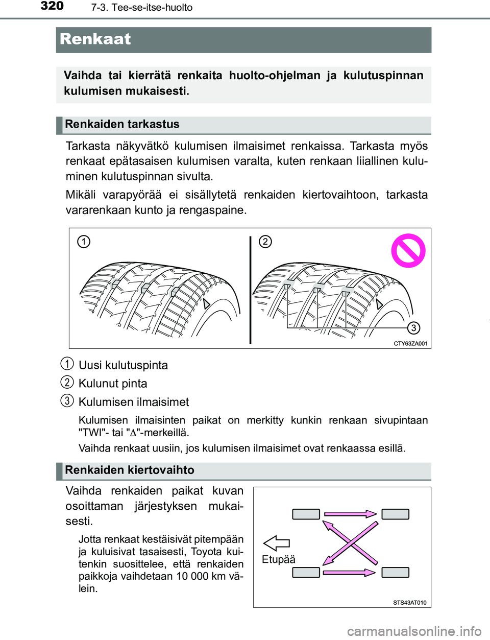 TOYOTA AYGO 2019 Omistajan Käsikirja (in Finnish) 3207-3. Tee-se-itse-huolto
AYGO_OM_Europe_OM99R19FI
Renkaat
Tarkasta näkyvätkö kulumisen ilmaisimet renkaissa. Tarkasta myös
renkaat epätasaisen kulu misen varalta, kuten renkaan liiallinen kulu- TOYOTA AYGO 2019 Omistajan Käsikirja (in Finnish) 3207-3. Tee-se-itse-huolto
AYGO_OM_Europe_OM99R19FI
Renkaat
Tarkasta näkyvätkö kulumisen ilmaisimet renkaissa. Tarkasta myös
renkaat epätasaisen kulu misen varalta, kuten renkaan liiallinen kulu-