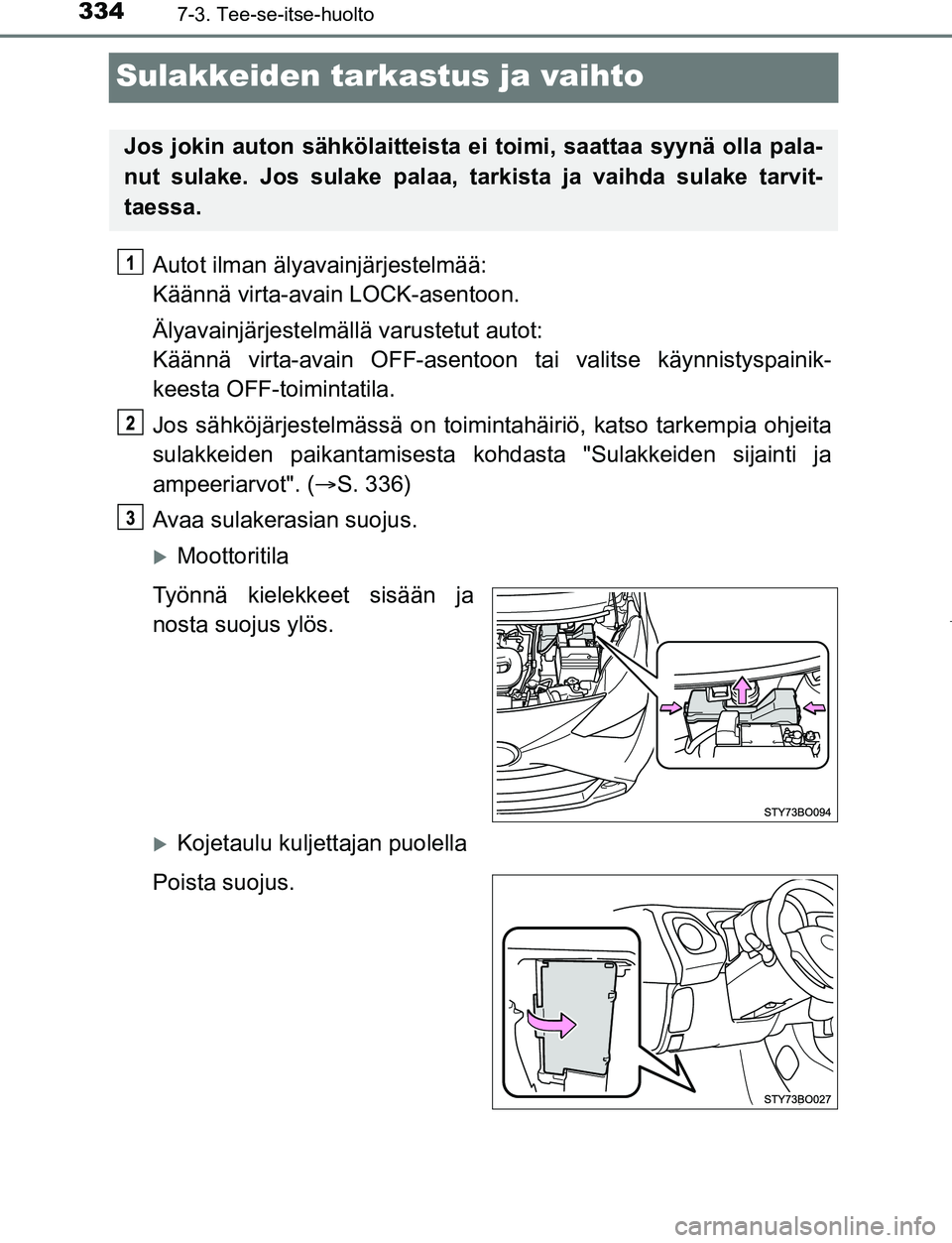 TOYOTA AYGO 2019 Omistajan Käsikirja (in Finnish) 3347-3. Tee-se-itse-huolto
AYGO_OM_Europe_OM99R19FI
Sulakkeiden tarkastus ja vaihto
Autot ilman älyavainjärjestelmää:
Käännä virta-avain LOCK-asentoon.
Älyavainjärjestelmällä varustetut au TOYOTA AYGO 2019 Omistajan Käsikirja (in Finnish) 3347-3. Tee-se-itse-huolto
AYGO_OM_Europe_OM99R19FI
Sulakkeiden tarkastus ja vaihto
Autot ilman älyavainjärjestelmää:
Käännä virta-avain LOCK-asentoon.
Älyavainjärjestelmällä varustetut au