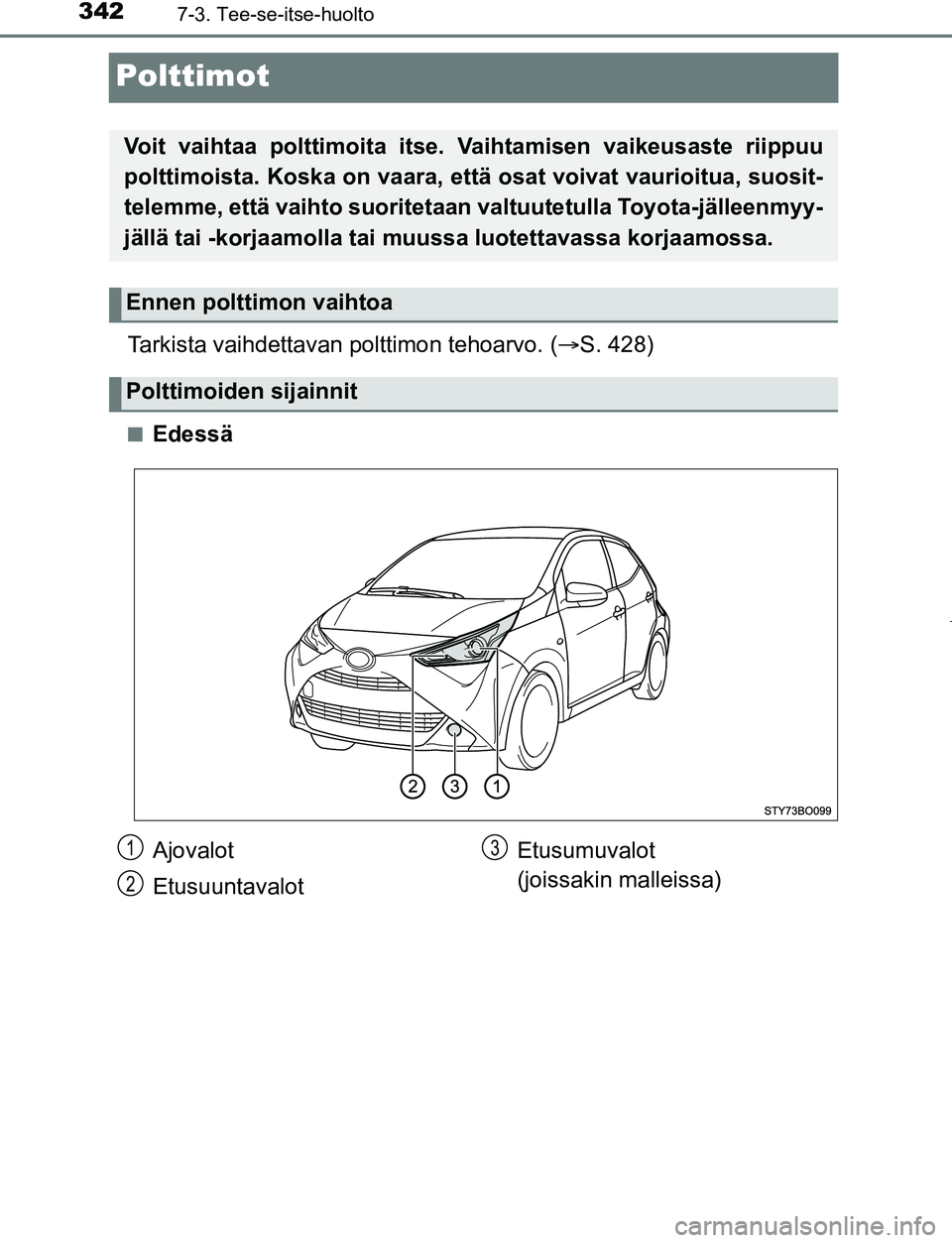 TOYOTA AYGO 2019  Omistajan Käsikirja (in Finnish) 3427-3. Tee-se-itse-huolto
AYGO_OM_Europe_OM99R19FI
Polttimot
Tarkista vaihdettavan polttimon tehoarvo. (S. 428)
nEdessä
Voit vaihtaa polttimoita itse.  Vaihtamisen vaikeusaste riippuu
polttimoist