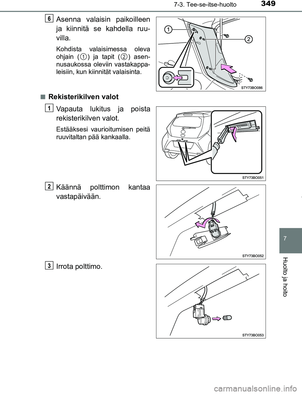 TOYOTA AYGO 2019  Omistajan Käsikirja (in Finnish) 3497-3. Tee-se-itse-huolto
7
Huolto ja hoito
AYGO_OM_Europe_OM99R19FI
Asenna valaisin paikoilleen
ja kiinnitä se kahdella ruu-
villa.
Kohdista valaisimessa oleva
ohjain ( ) ja tapit ( ) asen-
nusauko