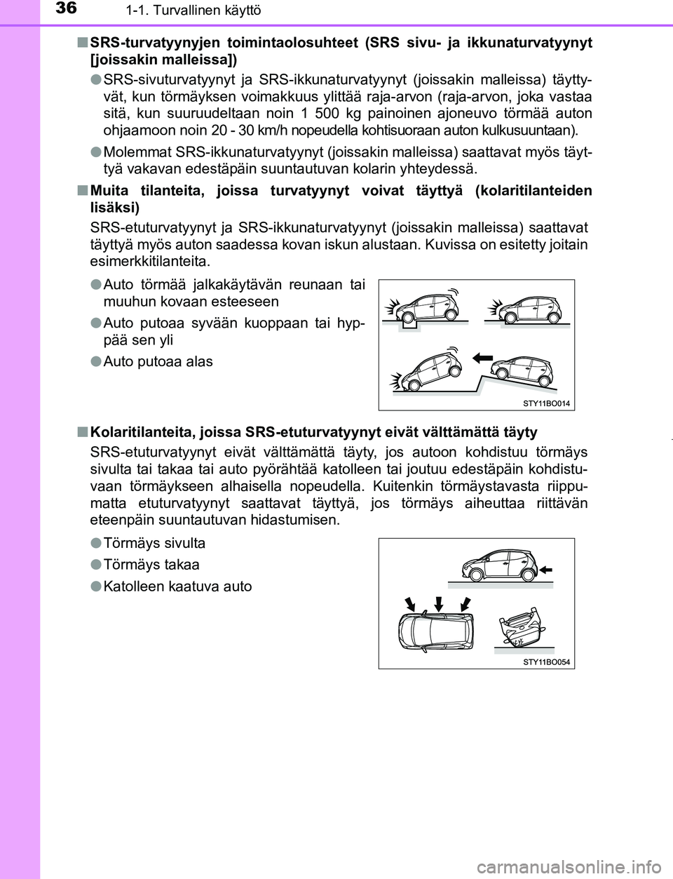 TOYOTA AYGO 2019  Omistajan Käsikirja (in Finnish) 361-1. Turvallinen käyttö
AYGO_OM_Europe_OM99R19FIn
SRS-turvatyynyjen toimintaolosuhteet  (SRS sivu- ja ikkunaturvatyynyt
[joissakin malleissa])
l SRS-sivuturvatyynyt ja SRS-ikkunaturvatyynyt (joiss