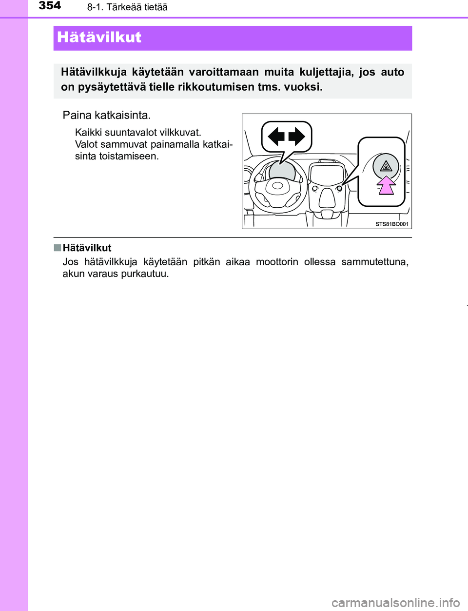 TOYOTA AYGO 2019 Omistajan Käsikirja (in Finnish) 3548-1. Tärkeää tietää
AYGO_OM_Europe_OM99R19FI
Hätävilkut
Paina katkaisinta.
Kaikki suuntavalot vilkkuvat.
Valot sammuvat painamalla katkai-
sinta toistamiseen.
nHätävilkut
Jos hätävilkkuj TOYOTA AYGO 2019 Omistajan Käsikirja (in Finnish) 3548-1. Tärkeää tietää
AYGO_OM_Europe_OM99R19FI
Hätävilkut
Paina katkaisinta.
Kaikki suuntavalot vilkkuvat.
Valot sammuvat painamalla katkai-
sinta toistamiseen.
nHätävilkut
Jos hätävilkkuj
