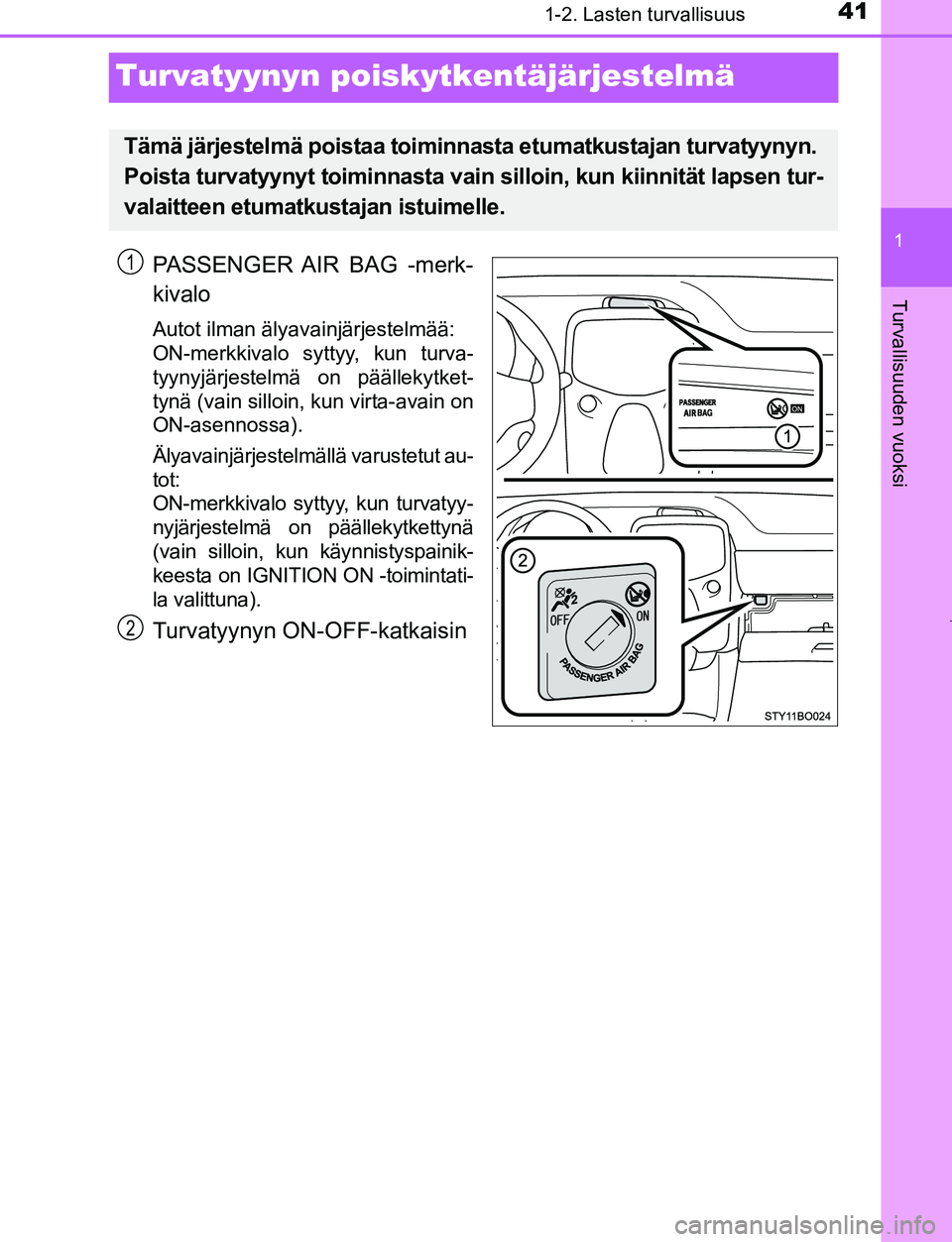 TOYOTA AYGO 2019  Omistajan Käsikirja (in Finnish) 411-2. Lasten turvallisuus
1
Turvallisuuden vuoksi
AYGO_OM_Europe_OM99R19FI
Turvatyynyn poiskytkentäjärjestelmä
PASSENGER AIR BAG -merk-
kivalo
Autot ilman älyavainjärjestelmää: 
ON-merkkivalo 