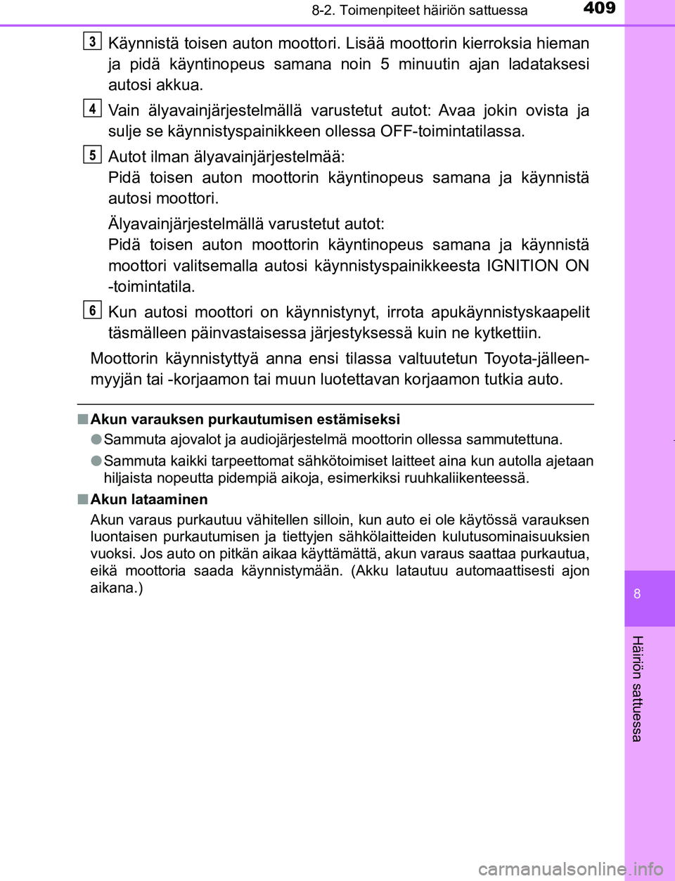 TOYOTA AYGO 2019 Omistajan Käsikirja (in Finnish) 4098-2. Toimenpiteet häiriön sattuessa
8
Häiriön sattuessa
AYGO_OM_Europe_OM99R19FI
Käynnistä toisen auton moottori. Lisää moottorin kierroksia hieman
ja pidä käyntinopeus samana noin 5 minu TOYOTA AYGO 2019 Omistajan Käsikirja (in Finnish) 4098-2. Toimenpiteet häiriön sattuessa
8
Häiriön sattuessa
AYGO_OM_Europe_OM99R19FI
Käynnistä toisen auton moottori. Lisää moottorin kierroksia hieman
ja pidä käyntinopeus samana noin 5 minu