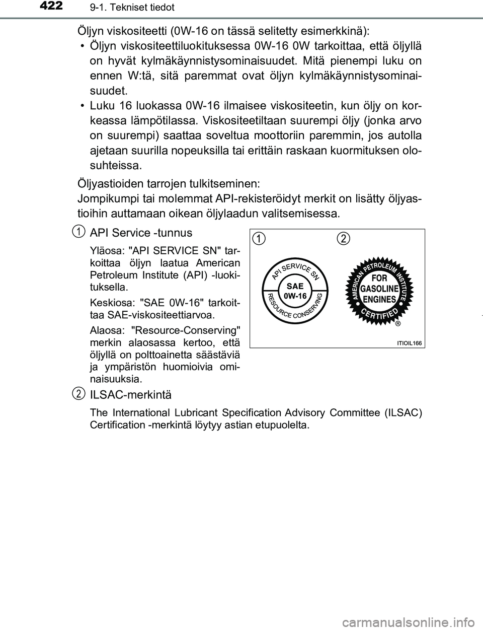 TOYOTA AYGO 2019 Omistajan Käsikirja (in Finnish) 4229-1. Tekniset tiedot
AYGO_OM_Europe_OM99R19FI
Öljyn viskositeetti (0W-16 on tässä selitetty esimerkkinä):
• Öljyn viskositeettiluok ituksessa 0W-16 0W tarkoittaa, että öljyllä
on hyvät k TOYOTA AYGO 2019 Omistajan Käsikirja (in Finnish) 4229-1. Tekniset tiedot
AYGO_OM_Europe_OM99R19FI
Öljyn viskositeetti (0W-16 on tässä selitetty esimerkkinä):
• Öljyn viskositeettiluok ituksessa 0W-16 0W tarkoittaa, että öljyllä
on hyvät k