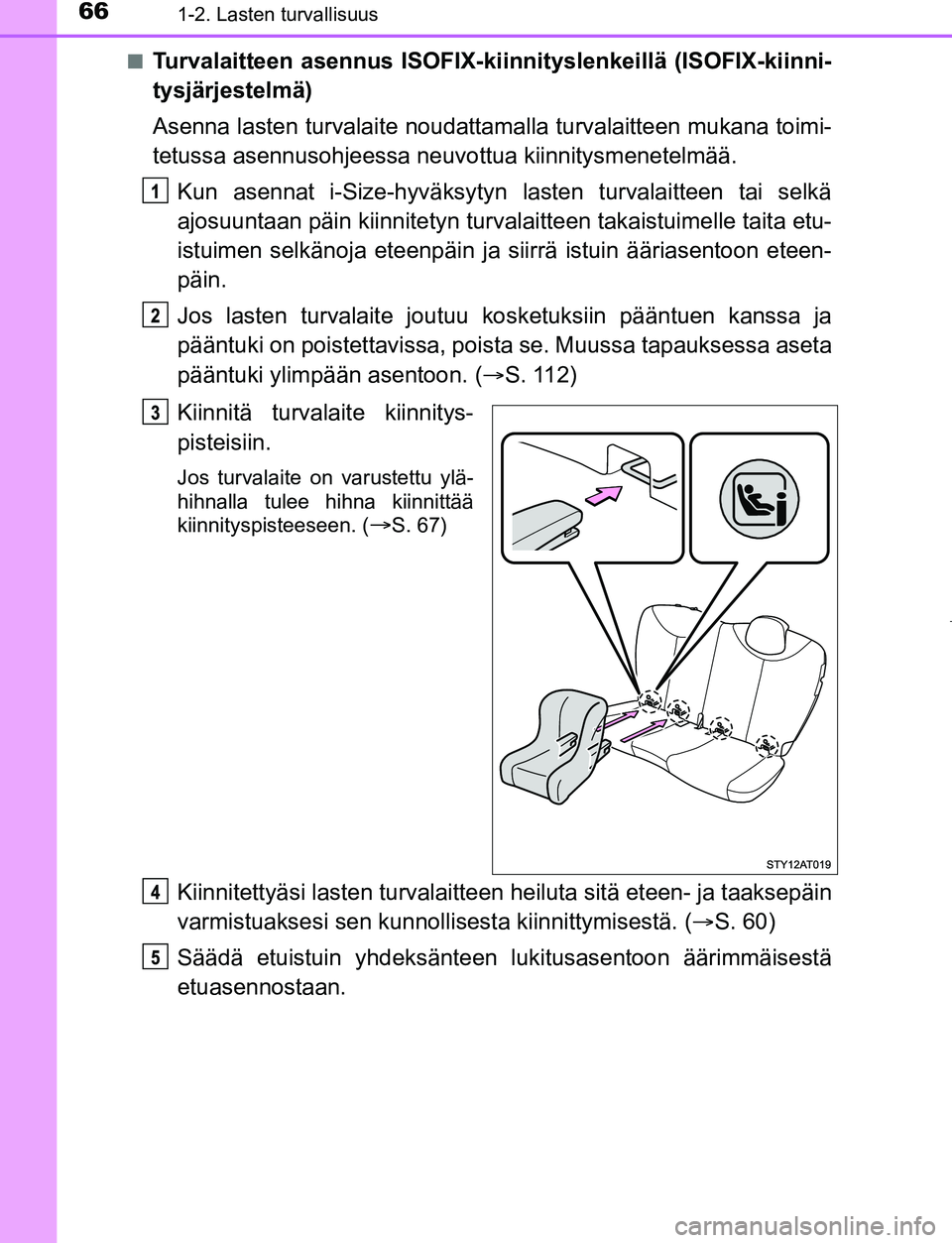 TOYOTA AYGO 2019 Omistajan Käsikirja (in Finnish) 661-2. Lasten turvallisuus
AYGO_OM_Europe_OM99R19FIn
Turvalaitteen asennus ISOFIX-kiinni
tyslenkeillä (ISOFIX-kiinni-
tysjärjestelmä)
Asenna lasten turvalaite noudattama lla turvalaitteen mukana to TOYOTA AYGO 2019 Omistajan Käsikirja (in Finnish) 661-2. Lasten turvallisuus
AYGO_OM_Europe_OM99R19FIn
Turvalaitteen asennus ISOFIX-kiinni
tyslenkeillä (ISOFIX-kiinni-
tysjärjestelmä)
Asenna lasten turvalaite noudattama lla turvalaitteen mukana to