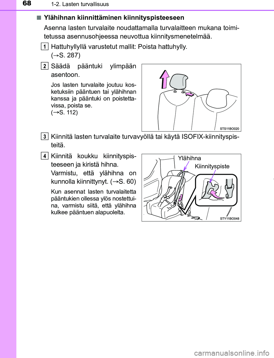 TOYOTA AYGO 2019 Omistajan Käsikirja (in Finnish) 681-2. Lasten turvallisuus
AYGO_OM_Europe_OM99R19FIn
Ylähihnan kiinnittäminen kiinnityspisteeseen
Asenna lasten turvalaite noudattama
lla turvalaitteen mukana toimi-
tetussa asennusohjeessa neuv ott TOYOTA AYGO 2019 Omistajan Käsikirja (in Finnish) 681-2. Lasten turvallisuus
AYGO_OM_Europe_OM99R19FIn
Ylähihnan kiinnittäminen kiinnityspisteeseen
Asenna lasten turvalaite noudattama
lla turvalaitteen mukana toimi-
tetussa asennusohjeessa neuv ott