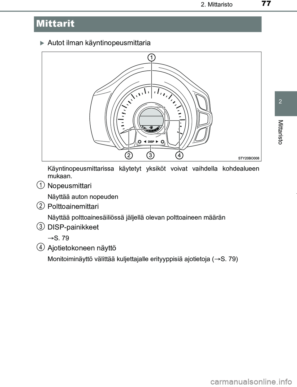 TOYOTA AYGO 2019 Omistajan Käsikirja (in Finnish) 77
2
2. Mittaristo
Mittaristo
AYGO_OM_Europe_OM99R19FI
Mittarit
Autot ilman käyntinopeusmittaria
Käyntinopeusmittarissa käytetyt yksiköt voivat vaihdella kohdealueen
mukaan.
Nopeusmittari
Näyt TOYOTA AYGO 2019 Omistajan Käsikirja (in Finnish) 77
2
2. Mittaristo
Mittaristo
AYGO_OM_Europe_OM99R19FI
Mittarit
Autot ilman käyntinopeusmittaria
Käyntinopeusmittarissa käytetyt yksiköt voivat vaihdella kohdealueen
mukaan.
Nopeusmittari
Näyt