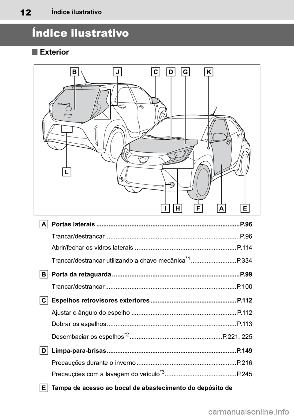TOYOTA AYGO X 2022 Manual de utilização (in Portuguese) 12Índice ilustrativo
Índice ilustrativo
n Exterior
Portas laterais ..................................................................................P.96
Trancar/destrancar ........................ TOYOTA AYGO X 2022 Manual de utilização (in Portuguese) 12Índice ilustrativo
Índice ilustrativo
n Exterior
Portas laterais ..................................................................................P.96
Trancar/destrancar ........................