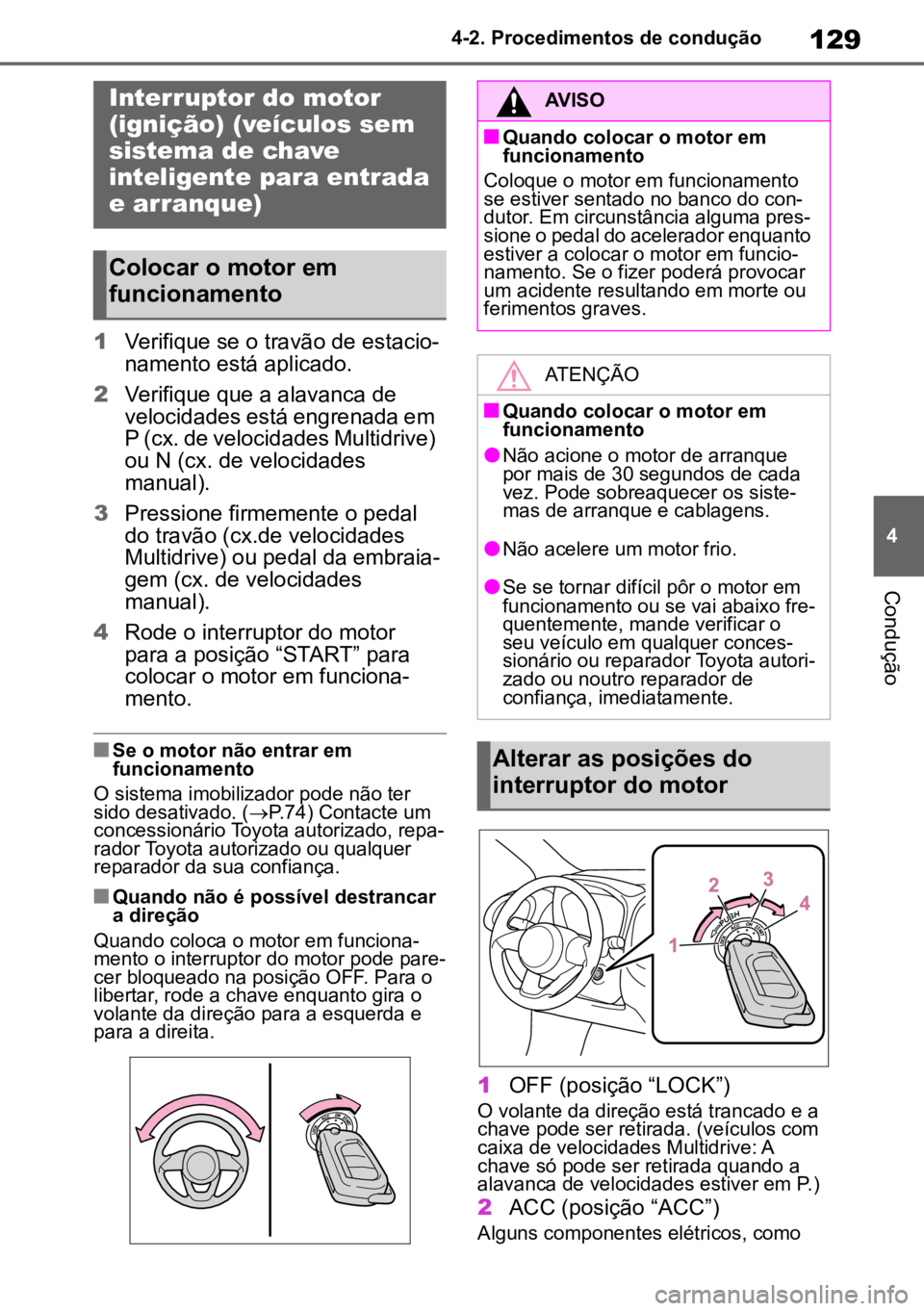 TOYOTA AYGO X 2022  Manual de utilização (in Portuguese) 129
4
4-2. Procedimentos de condução
Condução
4-2.Procedimentos de condução
1
Verifique se o travão de estacio -
namento está aplicado.
2 Verifique que a alavanca de 
velocidades está engrena