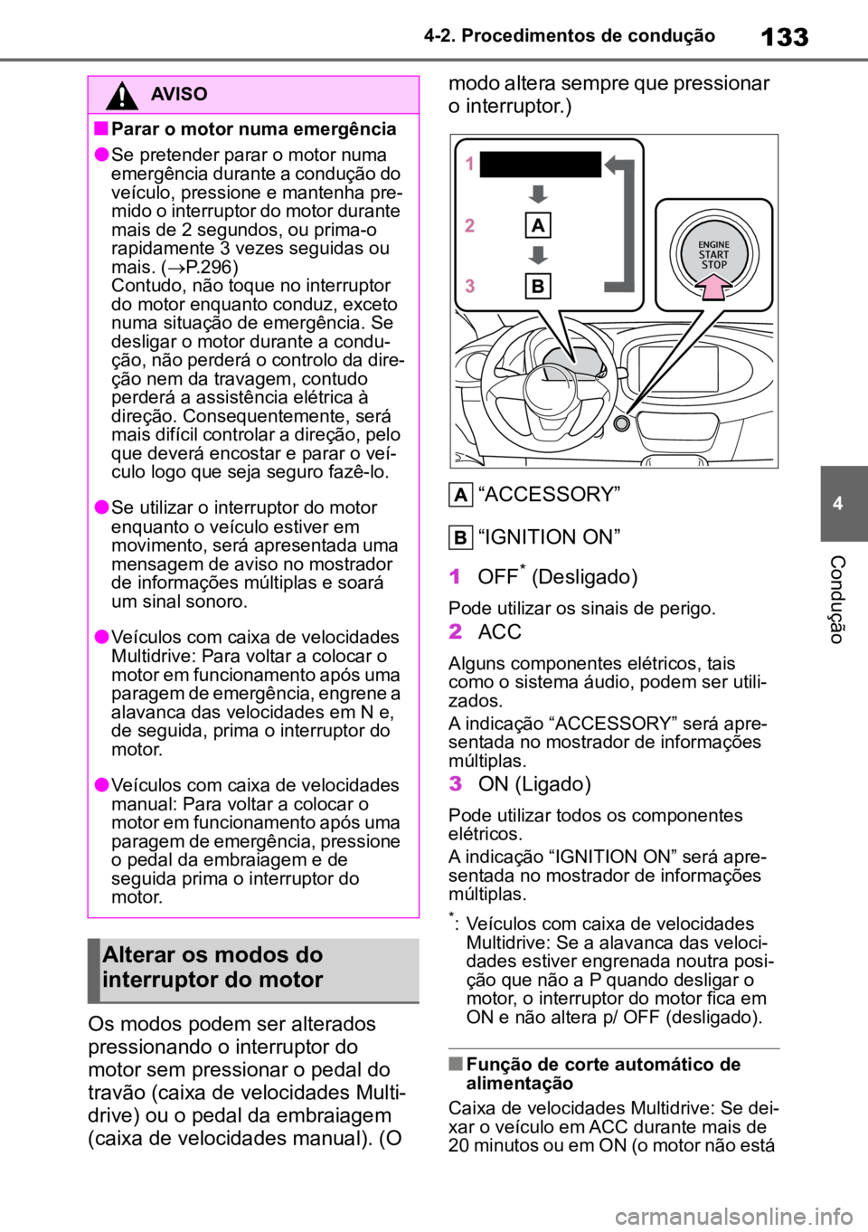 TOYOTA AYGO X 2022  Manual de utilização (in Portuguese) 133
4
4-2. Procedimentos de condução
Condução
Os modos podem ser alterados 
pressionando o interruptor do 
motor sem pressionar o pedal do 
travão (caixa de velocidades Multi-
drive) ou o pedal d