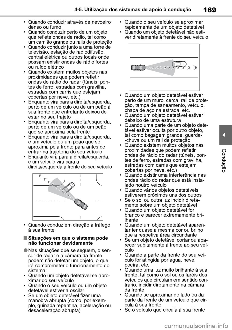 TOYOTA AYGO X 2022  Manual de utilização (in Portuguese) 169
4
4-5. Utilização dos sistemas de apoio à condução
Condução
• Quando conduzir através de nevoeiro 
denso ou fumo

• Quando conduzir perto de um objeto  que reflete ondas de rádio, tal
