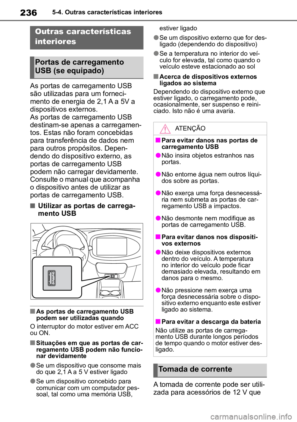 TOYOTA AYGO X 2022  Manual de utilização (in Portuguese) 2365-4. Outras características interiores
5-4.Outras características interiores
As portas de carregamento USB 
são utilizadas para um forneci -
mento de energia de 2,1 A a 5V a 
dispositivos extern