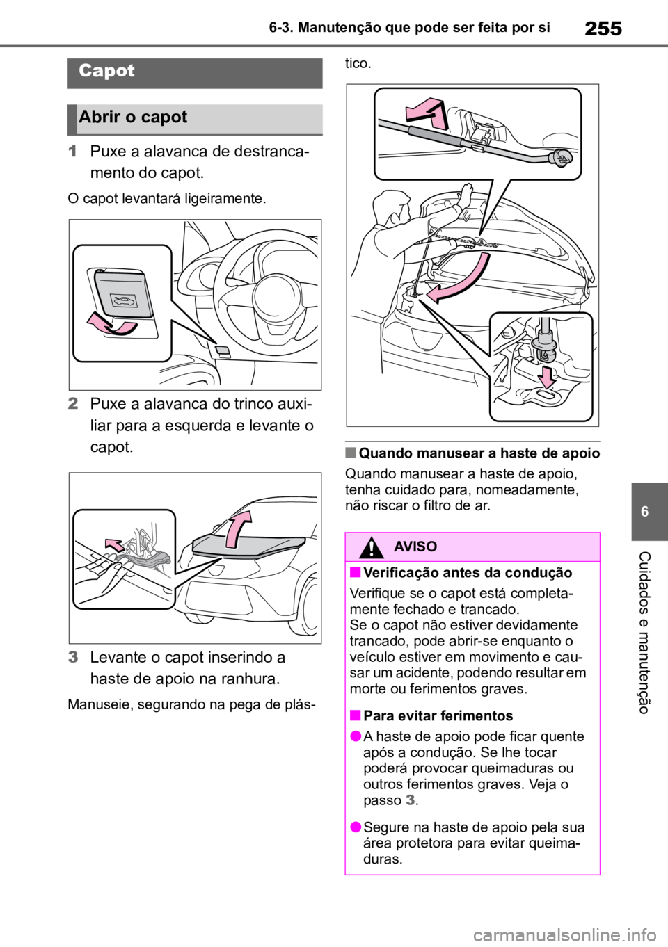 TOYOTA AYGO X 2022  Manual de utilização (in Portuguese) 255
6
6-3. Manutenção que pode ser feita por si
Cuidados e manutenção
1
Puxe a alavanca de destranca -
mento do capot.
O capot levantará ligeiramente.
2 Puxe a alavanca do trinco auxi -
liar para