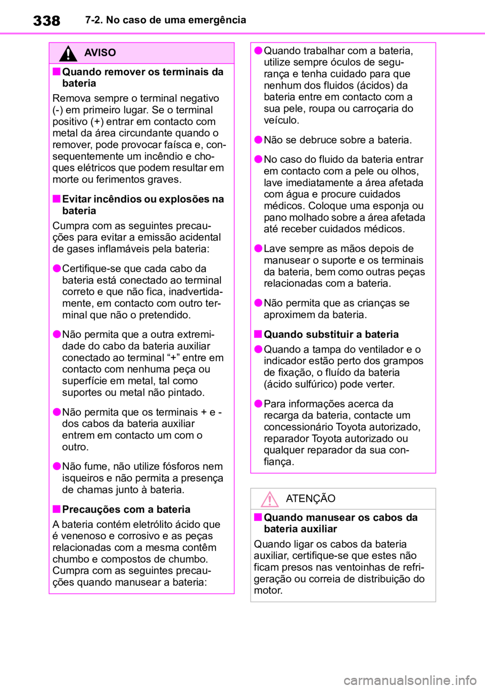TOYOTA AYGO X 2022  Manual de utilização (in Portuguese) 3387-2. No caso de uma emergência
AVISO
nQuando remover os terminais da 
bateria
Remova sempre o terminal negativo 
(-) em primeiro lugar. Se o terminal 
positivo (+) entrar em contacto com 
metal da
