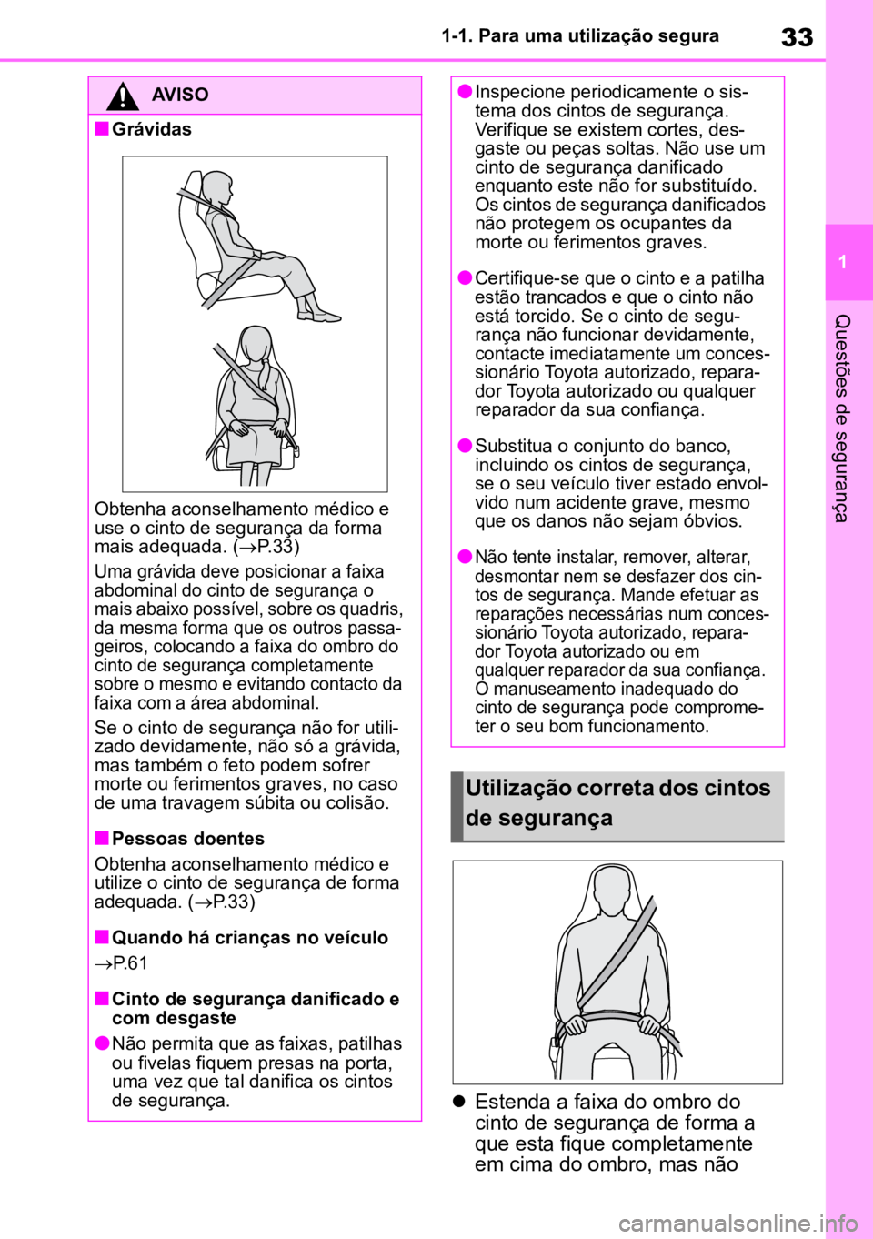 TOYOTA AYGO X 2022  Manual de utilização (in Portuguese) 33
1
1-1. Para uma utilização segura
Questões de segurança

Estenda a faixa do ombro do 
cinto de segurança de forma a 
que esta fique completamente 
em cima do ombro, mas não 
AVISO
nGrávid
