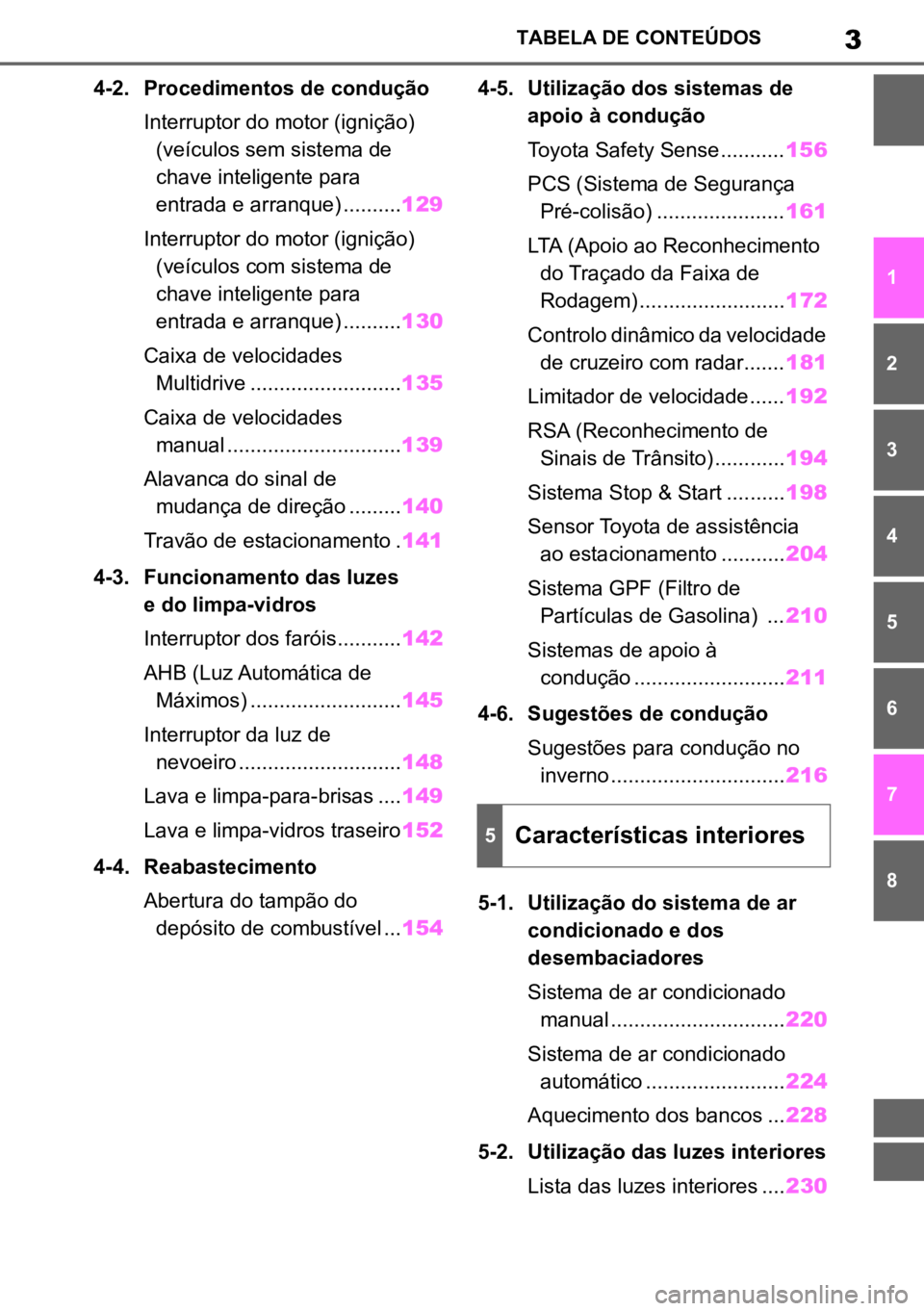 TOYOTA AYGO X 2022  Manual de utilização (in Portuguese) 3TABELA DE CONTEÚDOS
1
6
5
4
3
2
8
7
4-2. Procedimentos de condução
Interruptor do motor (ignição) (veículos sem sistema de 
chave inteligente para     
entrada e arranque) .......... 129
Interr