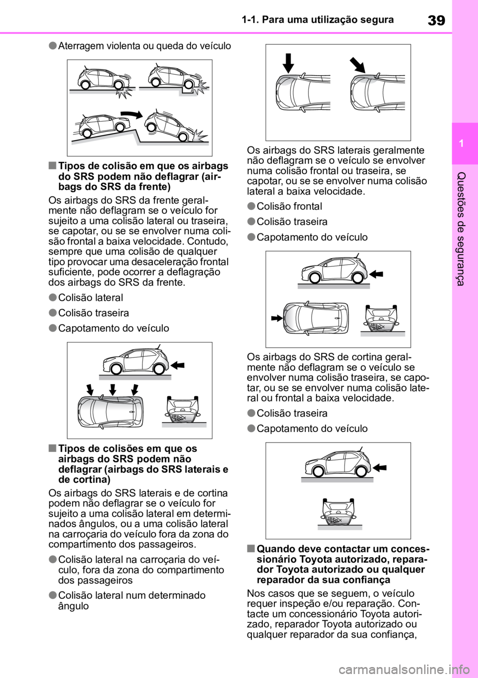 TOYOTA AYGO X 2022  Manual de utilização (in Portuguese) 39
1
1-1. Para uma utilização segura
Questões de segurança
l
Aterragem violenta ou queda do veículo

nTipos de colisão em que os airbags 
do SRS podem não deflagrar (air -
bags do SRS da frente