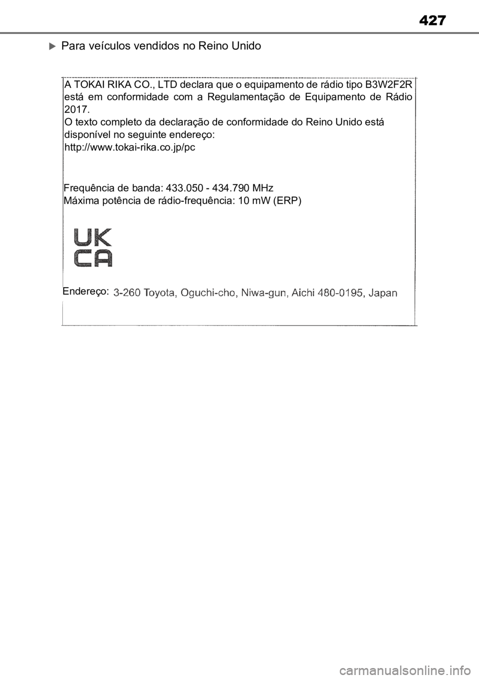 TOYOTA AYGO X 2022 Manual de utilização (in Portuguese) 427
Para veículos vendidos no Reino Unido
A TOKAI RIKA CO., LTD declara que o equipamento de rádio tipo B3W2F2R
está em conformidade com a Regulamentação de Equipamento de Rádio
2017 TOYOTA AYGO X 2022 Manual de utilização (in Portuguese) 427
Para veículos vendidos no Reino Unido
A TOKAI RIKA CO., LTD declara que o equipamento de rádio tipo B3W2F2R
está em conformidade com a Regulamentação de Equipamento de Rádio
2017