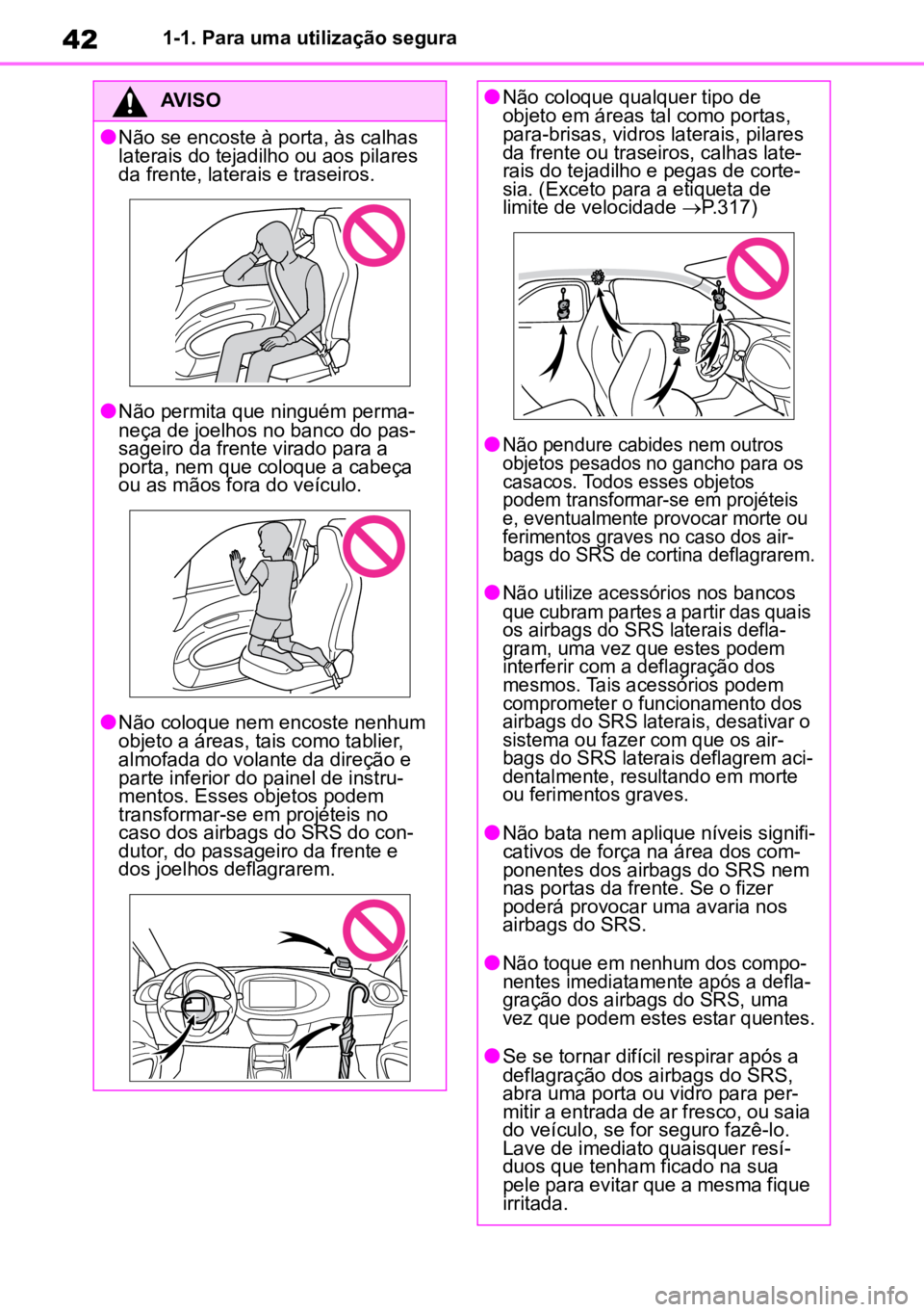 TOYOTA AYGO X 2022  Manual de utilização (in Portuguese) 421-1. Para uma utilização segura
AVISO
lNão se encoste à porta, às calhas 
laterais do tejadilho ou aos pilares 
da frente, laterais e traseiros.
lNão permita que ninguém perma -
neça de joel
