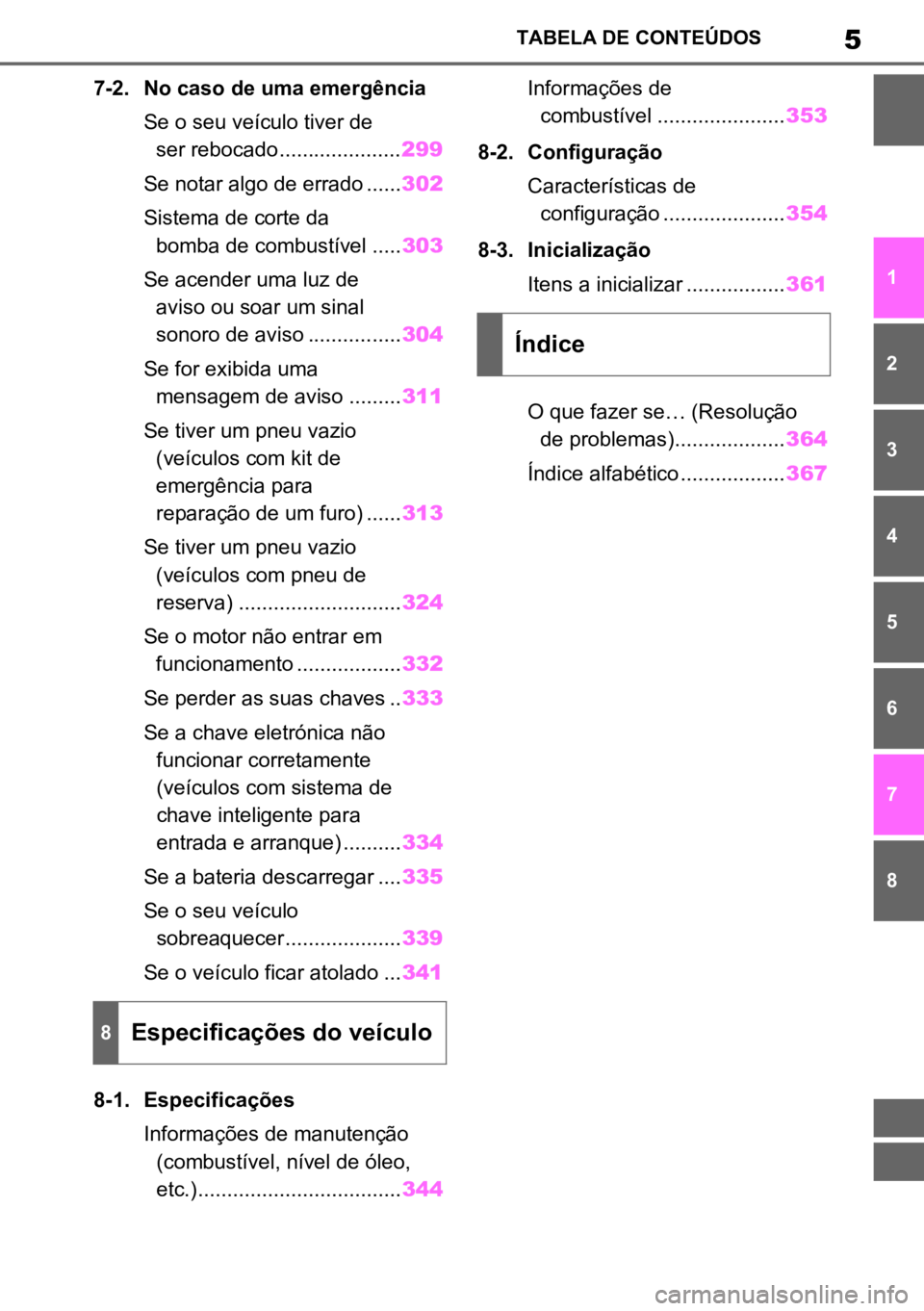 TOYOTA AYGO X 2022  Manual de utilização (in Portuguese) 5TABELA DE CONTEÚDOS
1
6
5
4
3
2
8
7
7-2. No caso de uma emergência
Se o seu veículo tiver de ser rebocado..................... 299
Se notar algo de errado ...... 302
Sistema de corte da  bomba de 