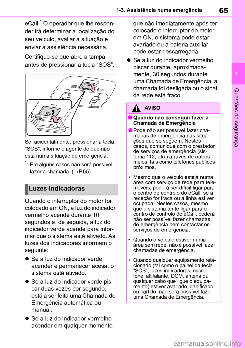 TOYOTA AYGO X 2022  Manual de utilização (in Portuguese) 65
1
1-3. Assistência numa emergência
Questões de segurança
eCall.* O operador que lhe respon
-
der irá determinar a localização do 
seu veículo, avaliar a situação e 
enviar a assistência 