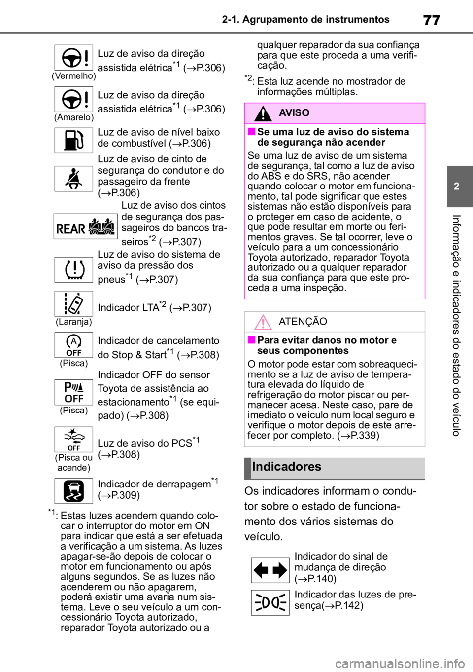 TOYOTA AYGO X 2022  Manual de utilização (in Portuguese) 77
2
2-1. Agrupamento de instrumentos
Informação e indicadores do estado do veículo
*1: Estas luzes acendem quando colo
-
car o interruptor do motor em ON 
para indicar que está a ser efetuada 
a 