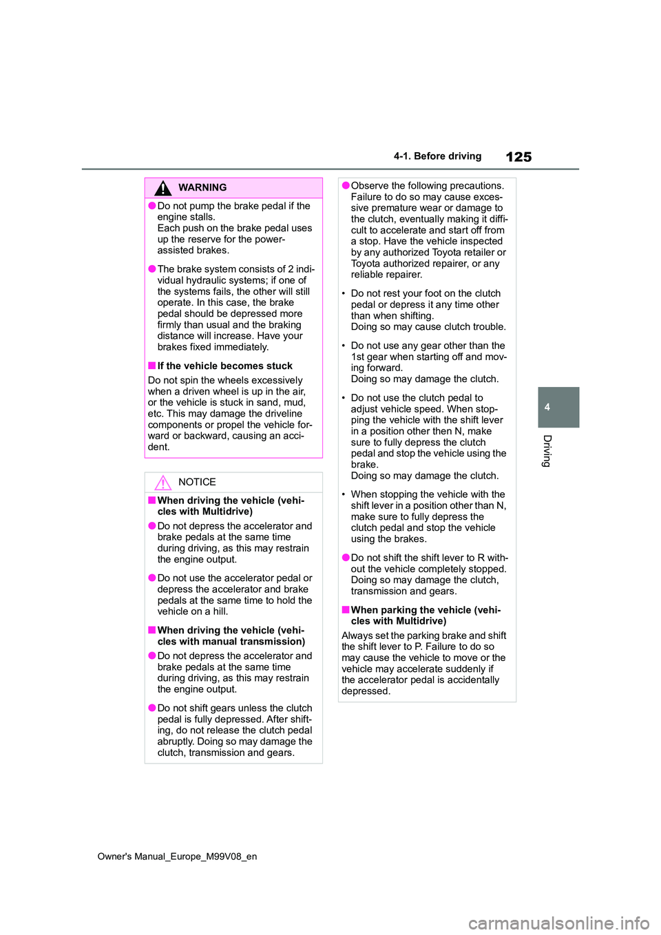 TOYOTA AYGO X 2022  Owners Manual (in English) 125
4
Owner's Manual_Europe_M99V08_en
4-1. Before driving
Driving
WARNING
●Do not pump the brake pedal if the  engine stalls. 
Each push on the brake pedal uses  up the reserve for the power-ass