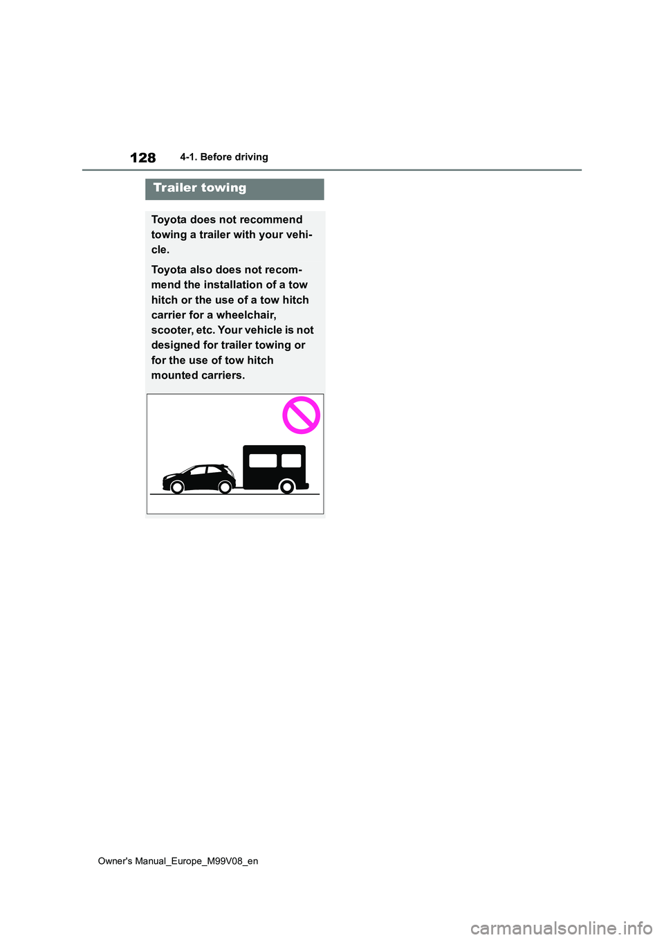 TOYOTA AYGO X 2022 Owners Manual (in English) 128
Owner's Manual_Europe_M99V08_en
4-1. Before driving
Trailer towing
Toyota does not recommend
towing a trailer with your vehi-
cle.
Toyota also does not recom-
mend the installation of a to TOYOTA AYGO X 2022 Owners Manual (in English) 128
Owner's Manual_Europe_M99V08_en
4-1. Before driving
Trailer towing
Toyota does not recommend
towing a trailer with your vehi-
cle.
Toyota also does not recom-
mend the installation of a to