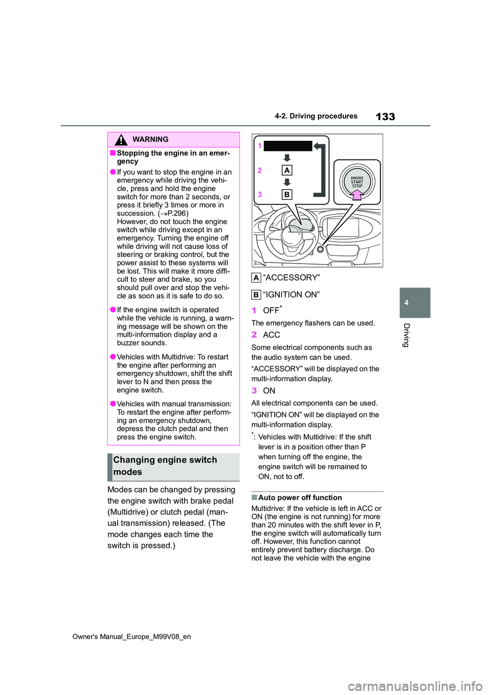 TOYOTA AYGO X 2022   (in English) User Guide 133
4
Owner's Manual_Europe_M99V08_en
4-2. Driving procedures
Driving
Modes can be changed by pressing  
the engine switch with brake pedal 
(Multidrive) or clutch pedal (man- 
ual transmission) r