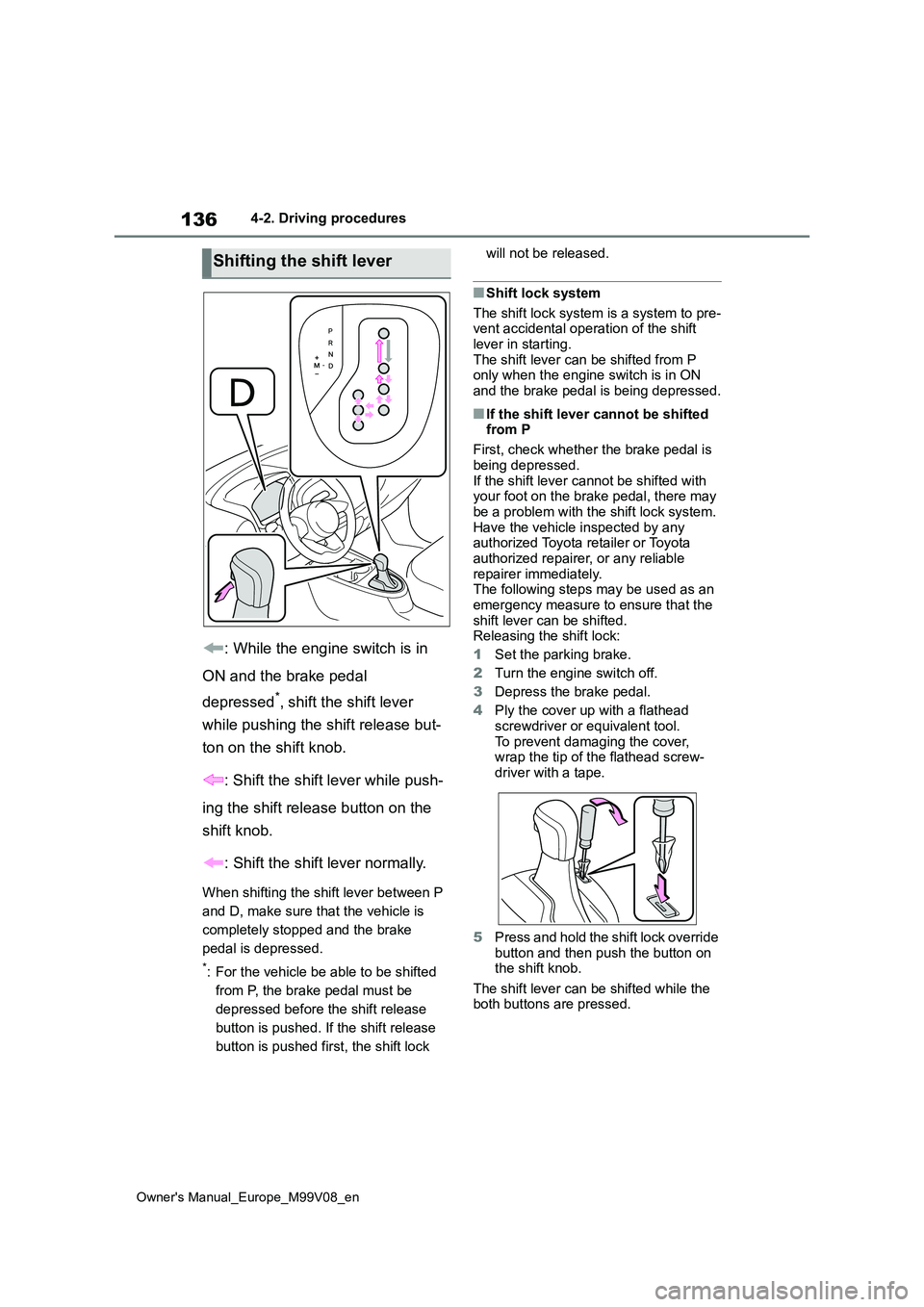 TOYOTA AYGO X 2022   (in English) Service Manual 136
Owner's Manual_Europe_M99V08_en
4-2. Driving procedures
: While the engine switch is in  
ON and the brake pedal  
depressed*, shift the shift lever  
while pushing the shift release but-
ton 
