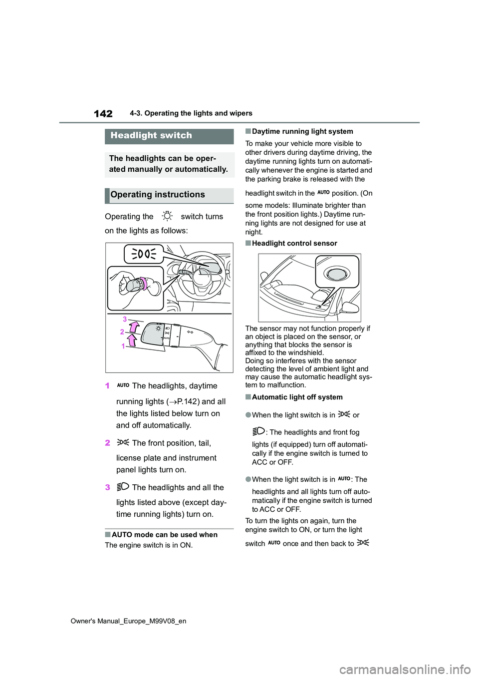 TOYOTA AYGO X 2022  Owners Manual (in English) 142
Owner's Manual_Europe_M99V08_en
4-3. Operating the lights and wipers
4-3.Operating the lights and wipers
Operating the   switch turns  
on the lights as follows: 
1  The headlights, daytime  
