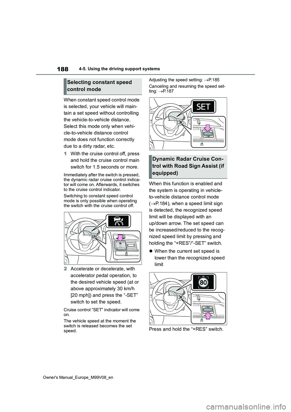 TOYOTA AYGO X 2022 Owners Manual (in English) 188
Owner's Manual_Europe_M99V08_en
4-5. Using the driving support systems
When constant speed control mode
is selected, your vehicle will main-
tain a set speed without controlling
the vehic TOYOTA AYGO X 2022 Owners Manual (in English) 188
Owner's Manual_Europe_M99V08_en
4-5. Using the driving support systems
When constant speed control mode
is selected, your vehicle will main-
tain a set speed without controlling
the vehic