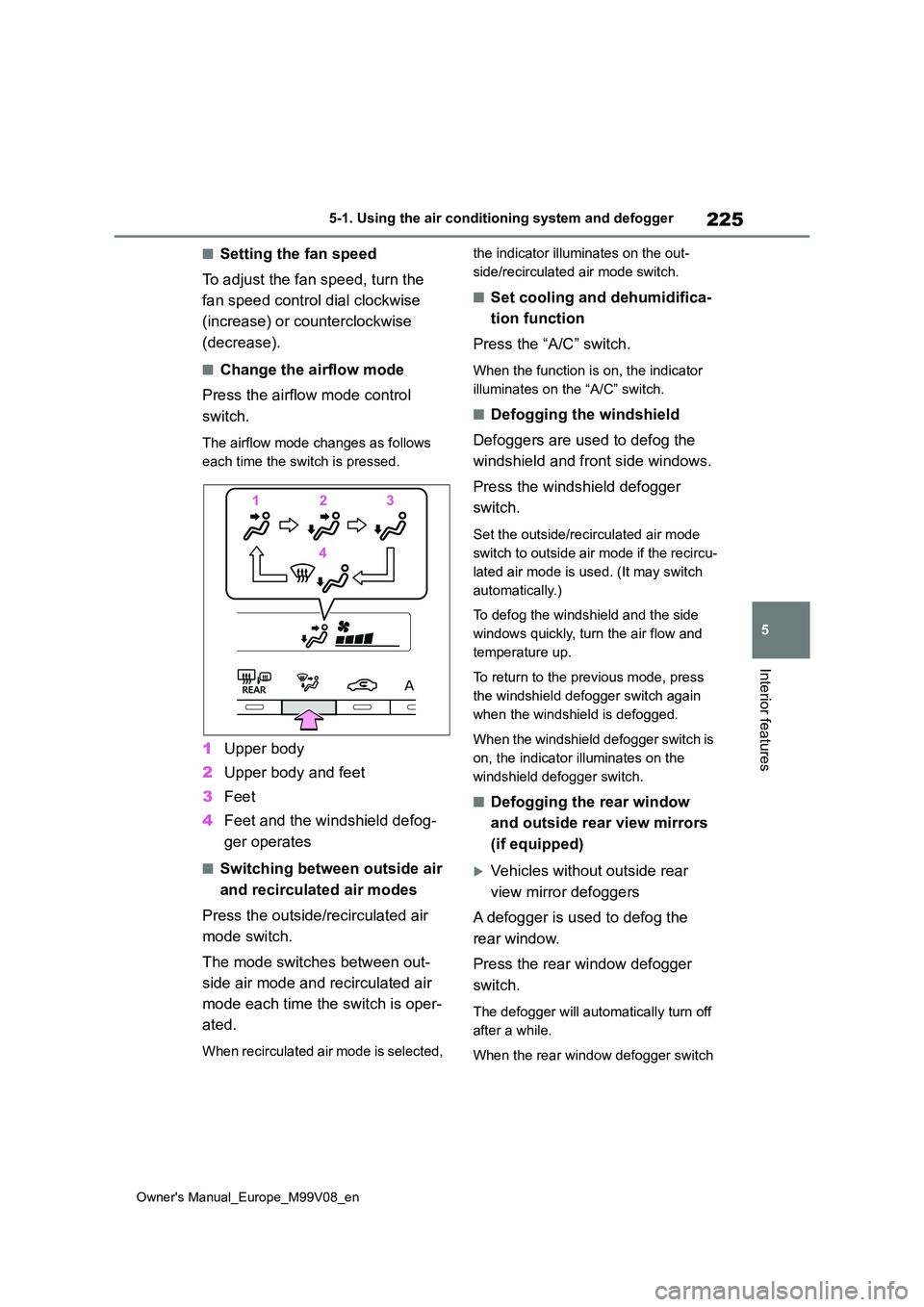 TOYOTA AYGO X 2022   (in English) Owners Manual 225
5
Owner's Manual_Europe_M99V08_en
5-1. Using the air conditioning system and defogger
Interior features
■Setting the fan speed 
To adjust the fan speed, turn the  
fan speed control dial clo