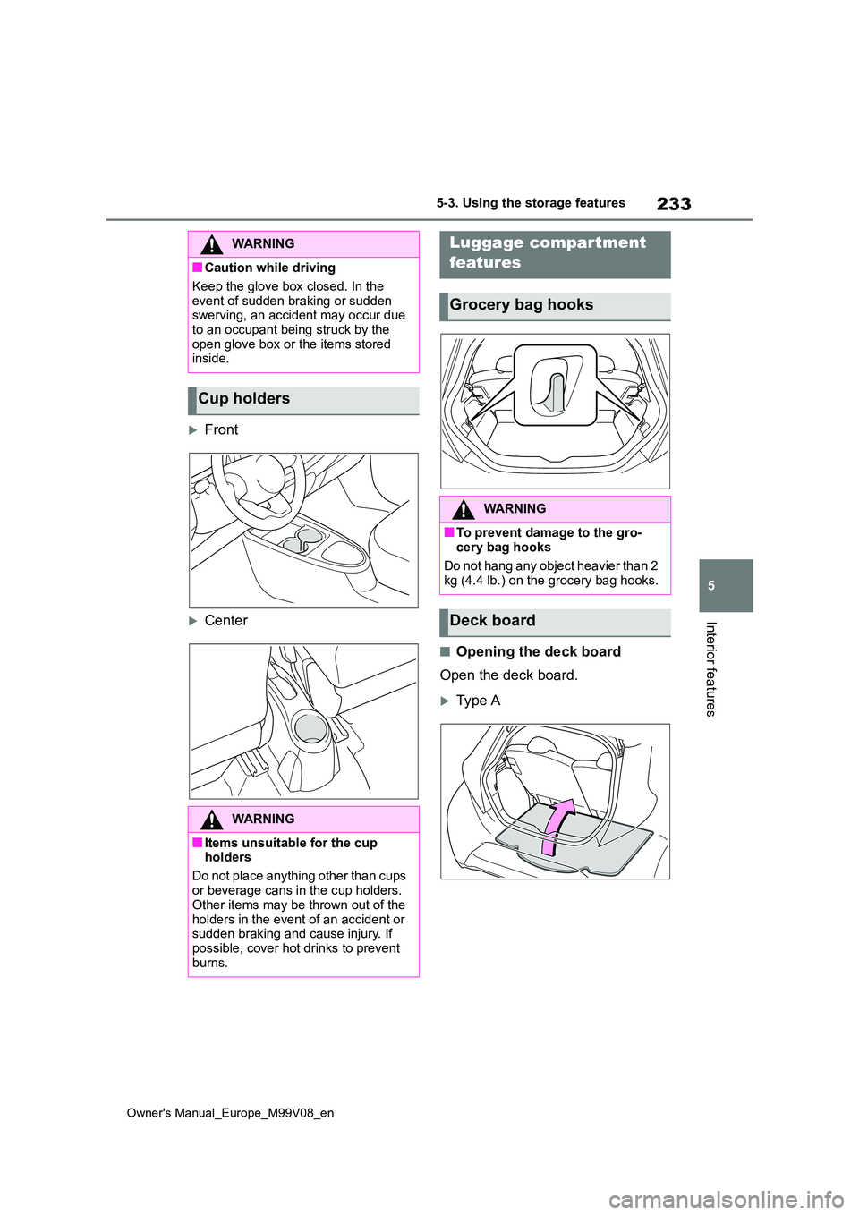 TOYOTA AYGO X 2022 Owners Manual (in English) 233
5
Owner's Manual_Europe_M99V08_en
5-3. Using the storage features
Interior features
Front
Center
■Opening the deck board
Open the deck board.
Typ e A
WARNING
■Caution while drivi TOYOTA AYGO X 2022 Owners Manual (in English) 233
5
Owner's Manual_Europe_M99V08_en
5-3. Using the storage features
Interior features
Front
Center
■Opening the deck board
Open the deck board.
Typ e A
WARNING
■Caution while drivi