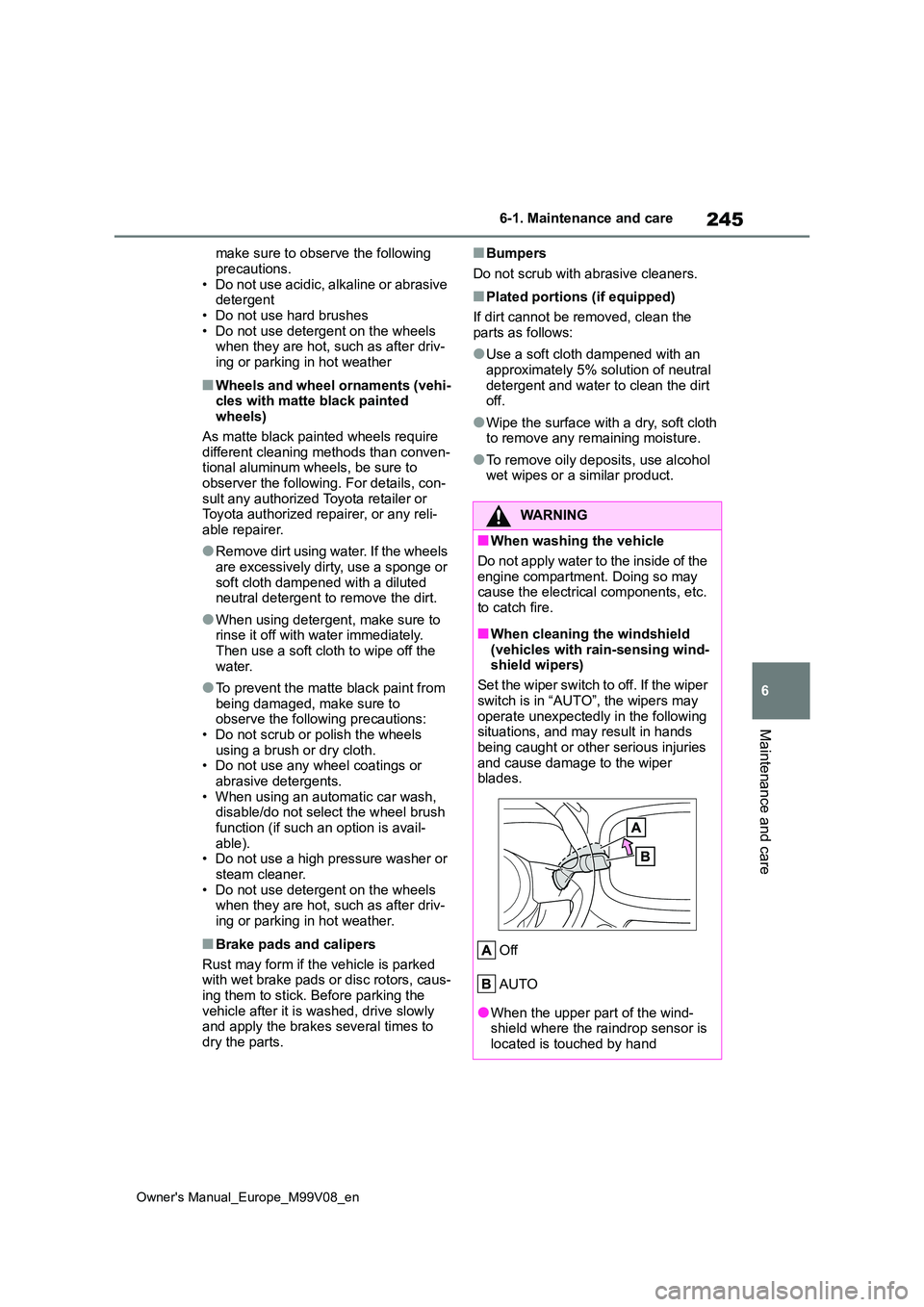 TOYOTA AYGO X 2022  Owners Manual (in English) 245
6
Owner's Manual_Europe_M99V08_en
6-1. Maintenance and care
Maintenance and care
make sure to observe the following  
precautions. • Do not use acidic, alkaline or abrasive detergent 
• Do