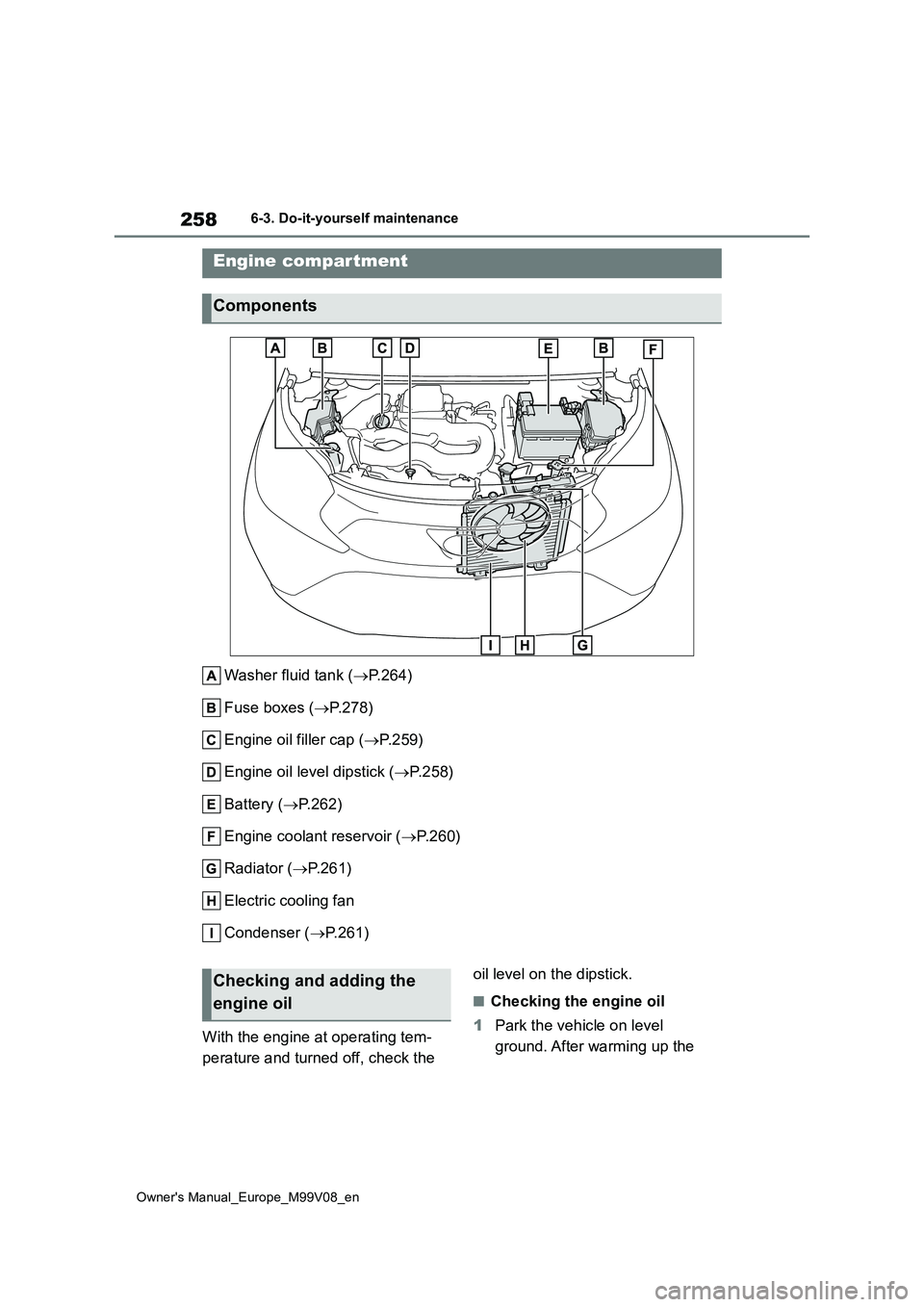 TOYOTA AYGO X 2022 Owners Manual (in English) 258
Owner's Manual_Europe_M99V08_en
6-3. Do-it-yourself maintenance
Washer fluid tank (P.264)
Fuse boxes ( P.278)
Engine oil filler cap ( P.259)
Engine oil level dipstick ( P.258)
TOYOTA AYGO X 2022 Owners Manual (in English) 258
Owner's Manual_Europe_M99V08_en
6-3. Do-it-yourself maintenance
Washer fluid tank (P.264)
Fuse boxes ( P.278)
Engine oil filler cap ( P.259)
Engine oil level dipstick ( P.258)