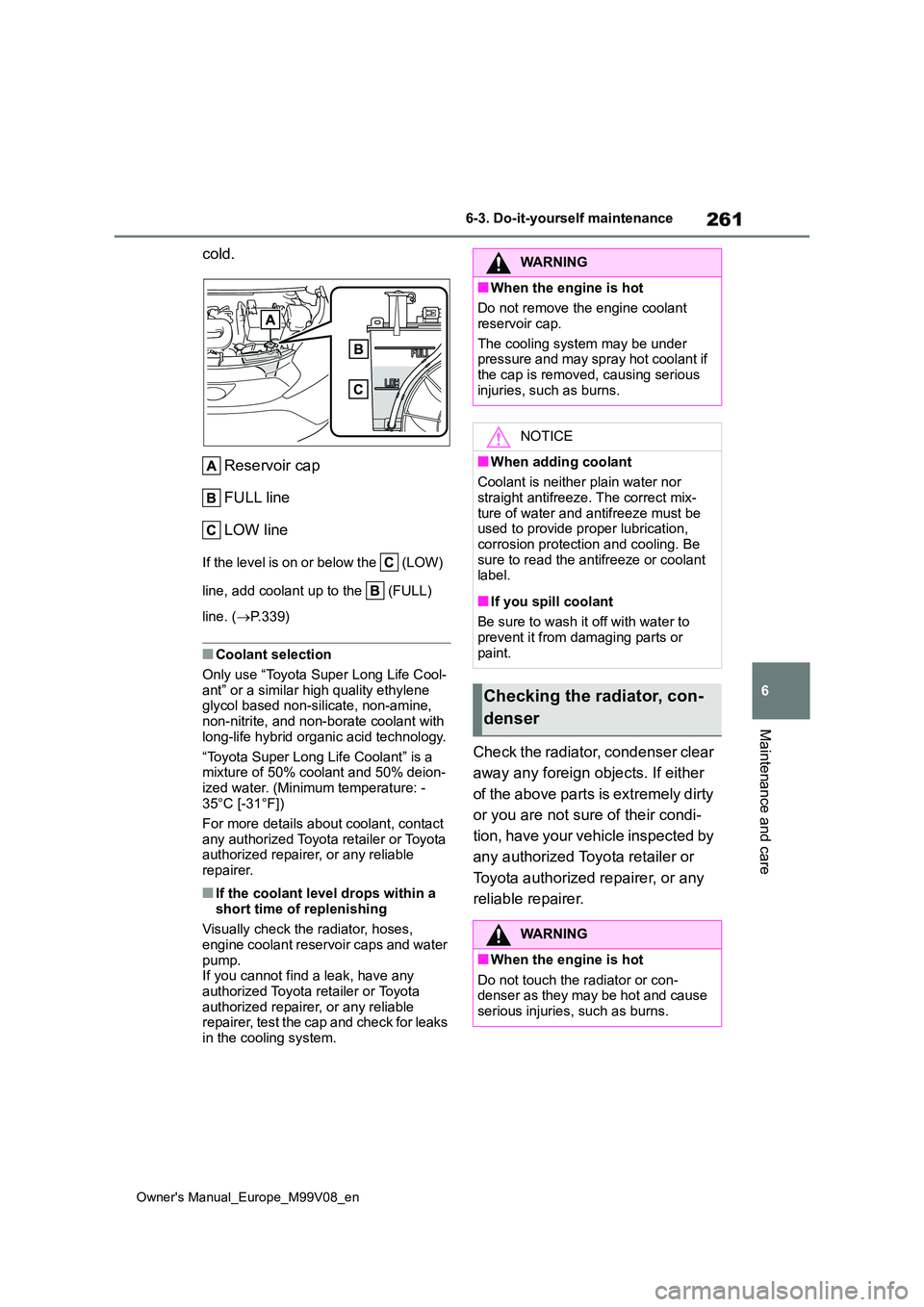 TOYOTA AYGO X 2022 (in English) Owners Manual 261
6
Owner's Manual_Europe_M99V08_en
6-3. Do-it-yourself maintenance
Maintenance and care
cold.
Reservoir cap
FULL line
LOW line
If the level is on or below the (LOW)
line, add coolant up TOYOTA AYGO X 2022 (in English) Owners Manual 261
6
Owner's Manual_Europe_M99V08_en
6-3. Do-it-yourself maintenance
Maintenance and care
cold.
Reservoir cap
FULL line
LOW line
If the level is on or below the (LOW)
line, add coolant up