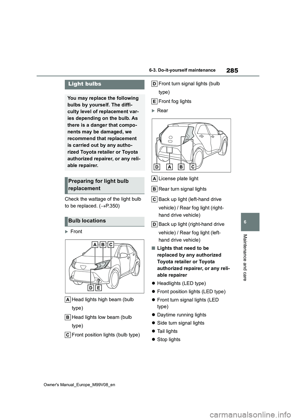 TOYOTA AYGO X 2022 Owners Manual (in English) 285
6
Owner's Manual_Europe_M99V08_en
6-3. Do-it-yourself maintenance
Maintenance and care
Check the wattage of the light bulb
to be replaced. ( P.350)
Front
Head lights high beam (bulb TOYOTA AYGO X 2022 Owners Manual (in English) 285
6
Owner's Manual_Europe_M99V08_en
6-3. Do-it-yourself maintenance
Maintenance and care
Check the wattage of the light bulb
to be replaced. ( P.350)
Front
Head lights high beam (bulb