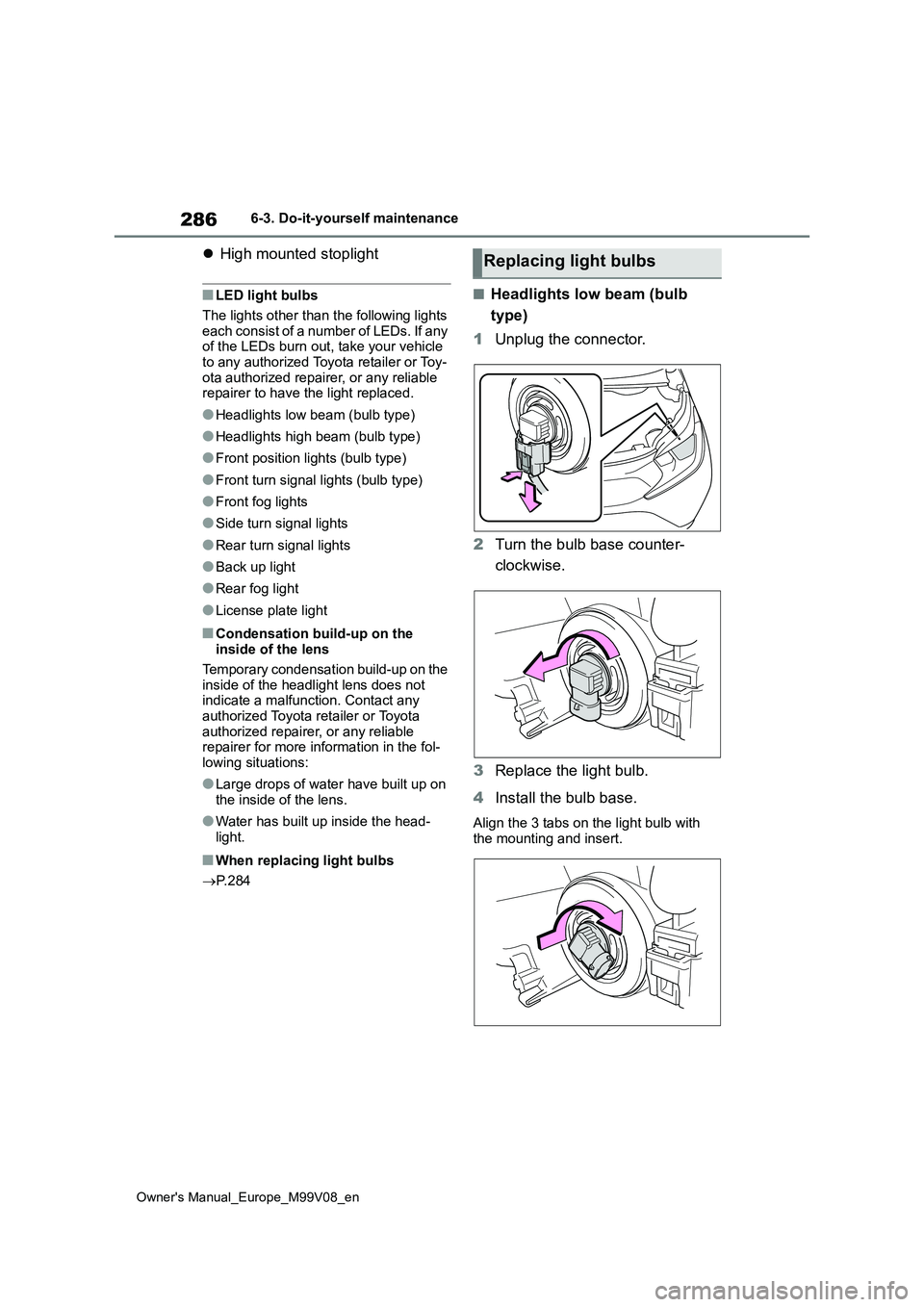TOYOTA AYGO X 2022 Owners Manual (in English) 286
Owner's Manual_Europe_M99V08_en
6-3. Do-it-yourself maintenance
High mounted stoplight
■LED light bulbs
The lights other than the following lights each consist of a number of LEDs. If a TOYOTA AYGO X 2022 Owners Manual (in English) 286
Owner's Manual_Europe_M99V08_en
6-3. Do-it-yourself maintenance
High mounted stoplight
■LED light bulbs
The lights other than the following lights each consist of a number of LEDs. If a