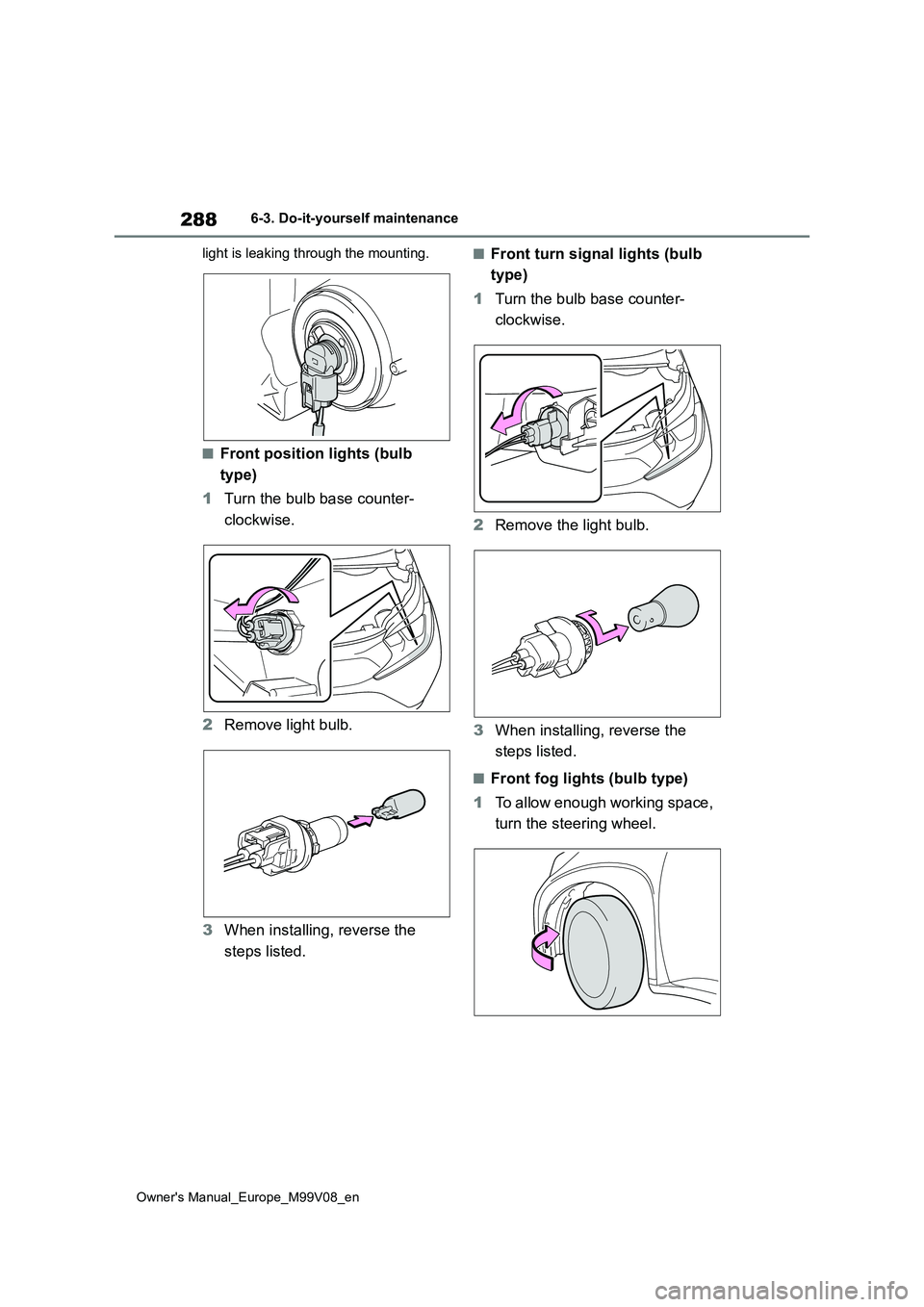 TOYOTA AYGO X 2022 Owners Manual (in English) 288
Owner's Manual_Europe_M99V08_en
6-3. Do-it-yourself maintenance
light is leaking through the mounting.
■Front position lights (bulb
type)
1 Turn the bulb base counter-
clockwise.
2 Rem TOYOTA AYGO X 2022 Owners Manual (in English) 288
Owner's Manual_Europe_M99V08_en
6-3. Do-it-yourself maintenance
light is leaking through the mounting.
■Front position lights (bulb
type)
1 Turn the bulb base counter-
clockwise.
2 Rem
