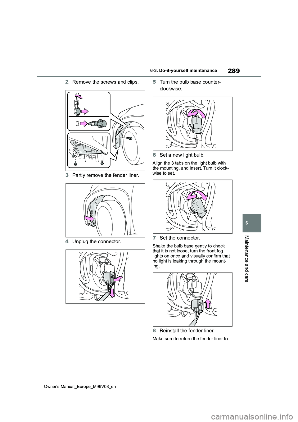 TOYOTA AYGO X 2022 Owners Manual (in English) 289
6
Owner's Manual_Europe_M99V08_en
6-3. Do-it-yourself maintenance
Maintenance and care
2Remove the screws and clips.
3 Partly remove the fender liner.
4 Unplug the connector.
5 Turn the bul TOYOTA AYGO X 2022 Owners Manual (in English) 289
6
Owner's Manual_Europe_M99V08_en
6-3. Do-it-yourself maintenance
Maintenance and care
2Remove the screws and clips.
3 Partly remove the fender liner.
4 Unplug the connector.
5 Turn the bul