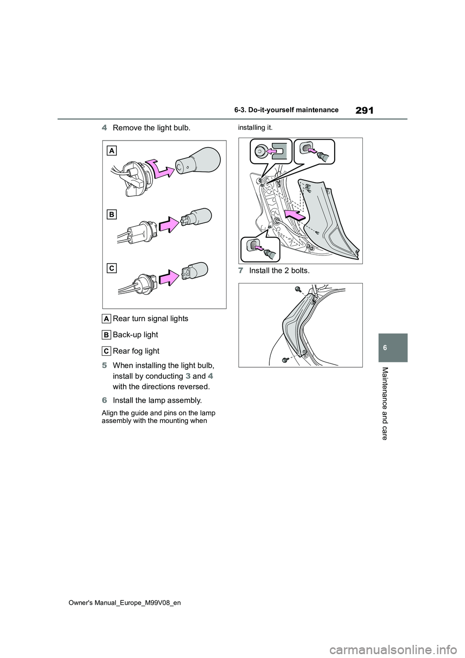 TOYOTA AYGO X 2022 Owners Manual (in English) 291
6
Owner's Manual_Europe_M99V08_en
6-3. Do-it-yourself maintenance
Maintenance and care
4Remove the light bulb.
Rear turn signal lights
Back-up light
Rear fog light
5 When installing the lig TOYOTA AYGO X 2022 Owners Manual (in English) 291
6
Owner's Manual_Europe_M99V08_en
6-3. Do-it-yourself maintenance
Maintenance and care
4Remove the light bulb.
Rear turn signal lights
Back-up light
Rear fog light
5 When installing the lig