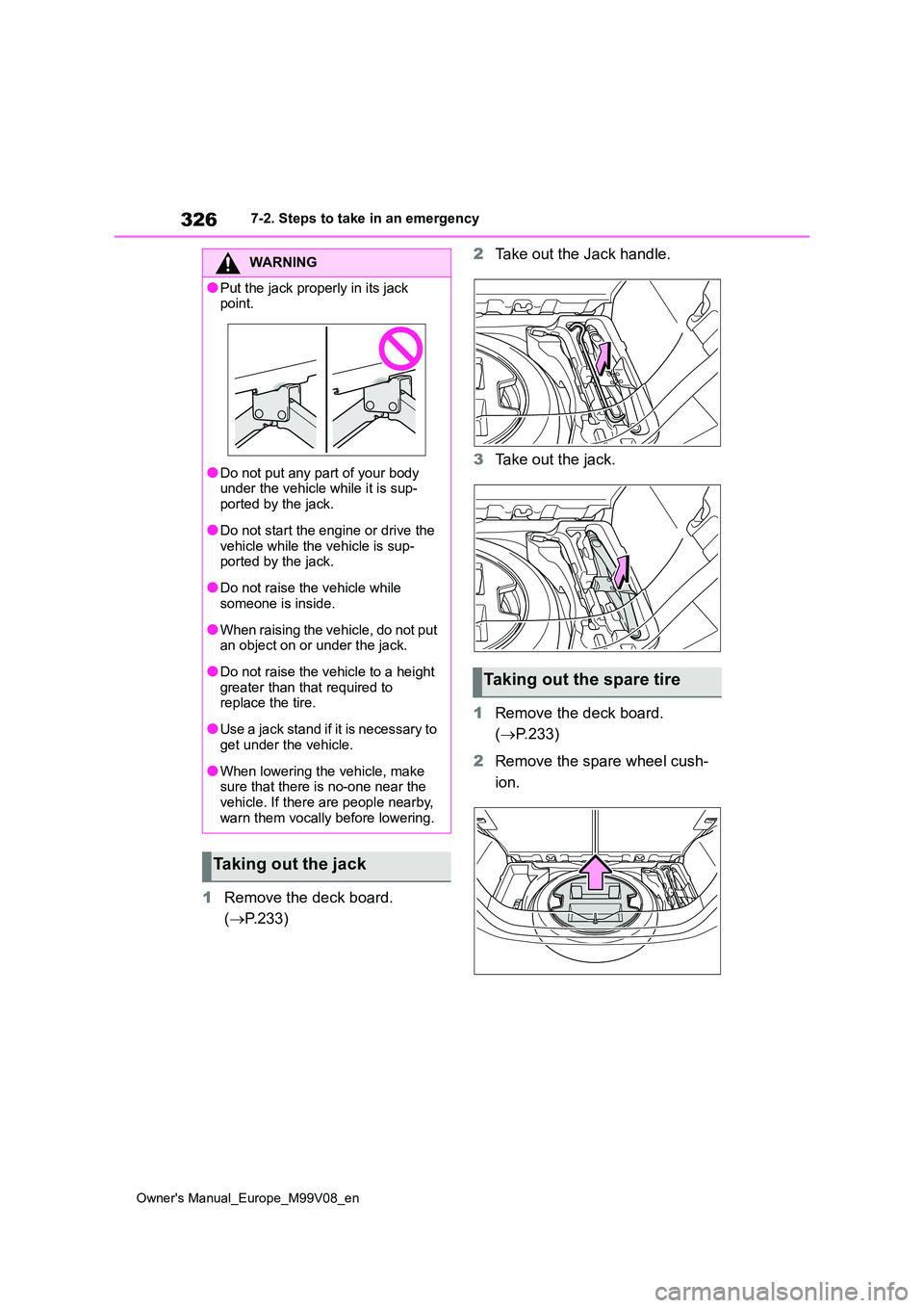 TOYOTA AYGO X 2022  Owners Manual (in English) 326
Owner's Manual_Europe_M99V08_en
7-2. Steps to take in an emergency
1Remove the deck board.  
( P.233) 
2 Take out the Jack handle. 
3 Take out the jack. 
1 Remove the deck board.  
( P.2