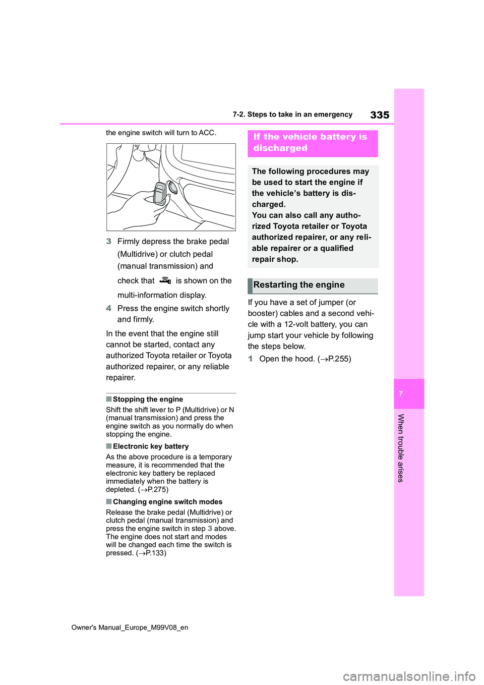 TOYOTA AYGO X 2022  Owners Manual (in English) 335
7
Owner's Manual_Europe_M99V08_en
7-2. Steps to take in an emergency
When trouble arises
the engine switch will turn to ACC.
3Firmly depress the brake pedal  
(Multidrive) or clutch pedal  
(m