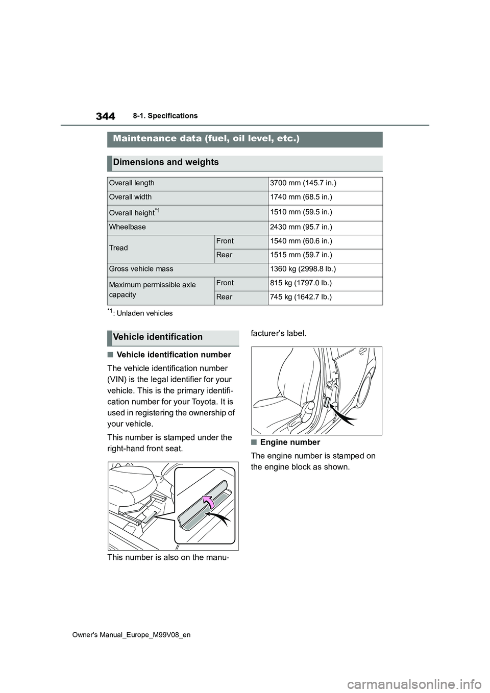 TOYOTA AYGO X 2022 Owners Manual (in English) 344
Owner's Manual_Europe_M99V08_en
8-1. Specifications
8-1.Spec ific ations
*1: Unladen vehicles
■Vehicle identification number
The vehicle identification number
(VIN) is the legal identifie TOYOTA AYGO X 2022 Owners Manual (in English) 344
Owner's Manual_Europe_M99V08_en
8-1. Specifications
8-1.Spec ific ations
*1: Unladen vehicles
■Vehicle identification number
The vehicle identification number
(VIN) is the legal identifie