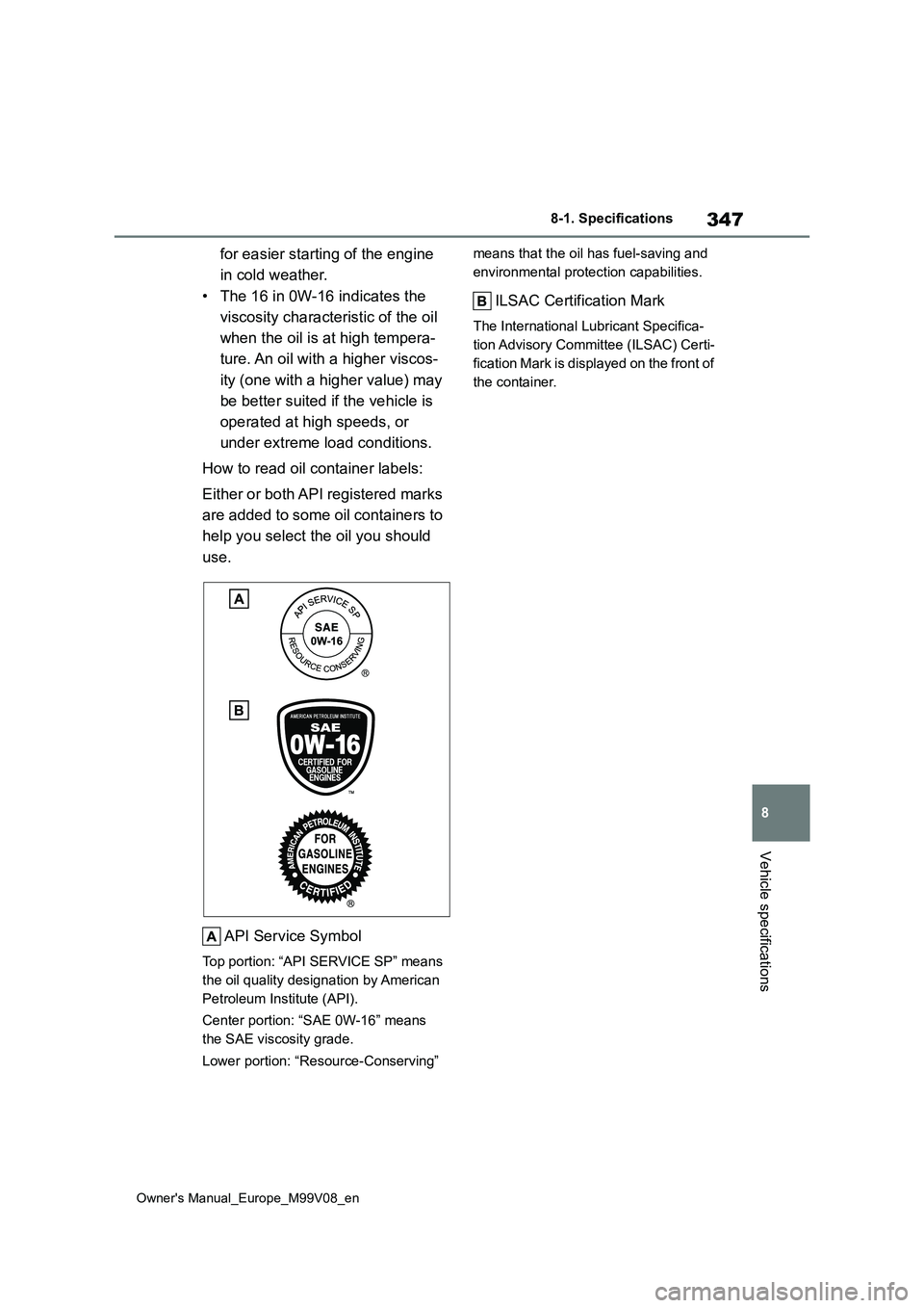 TOYOTA AYGO X 2022 Owners Manual (in English) 347
8
Owner's Manual_Europe_M99V08_en
8-1. Specifications
Vehicle specifications
for easier starting of the engine
in cold weather.
• The 16 in 0W-16 indicates the
viscosity characteristic TOYOTA AYGO X 2022 Owners Manual (in English) 347
8
Owner's Manual_Europe_M99V08_en
8-1. Specifications
Vehicle specifications
for easier starting of the engine
in cold weather.
• The 16 in 0W-16 indicates the
viscosity characteristic
