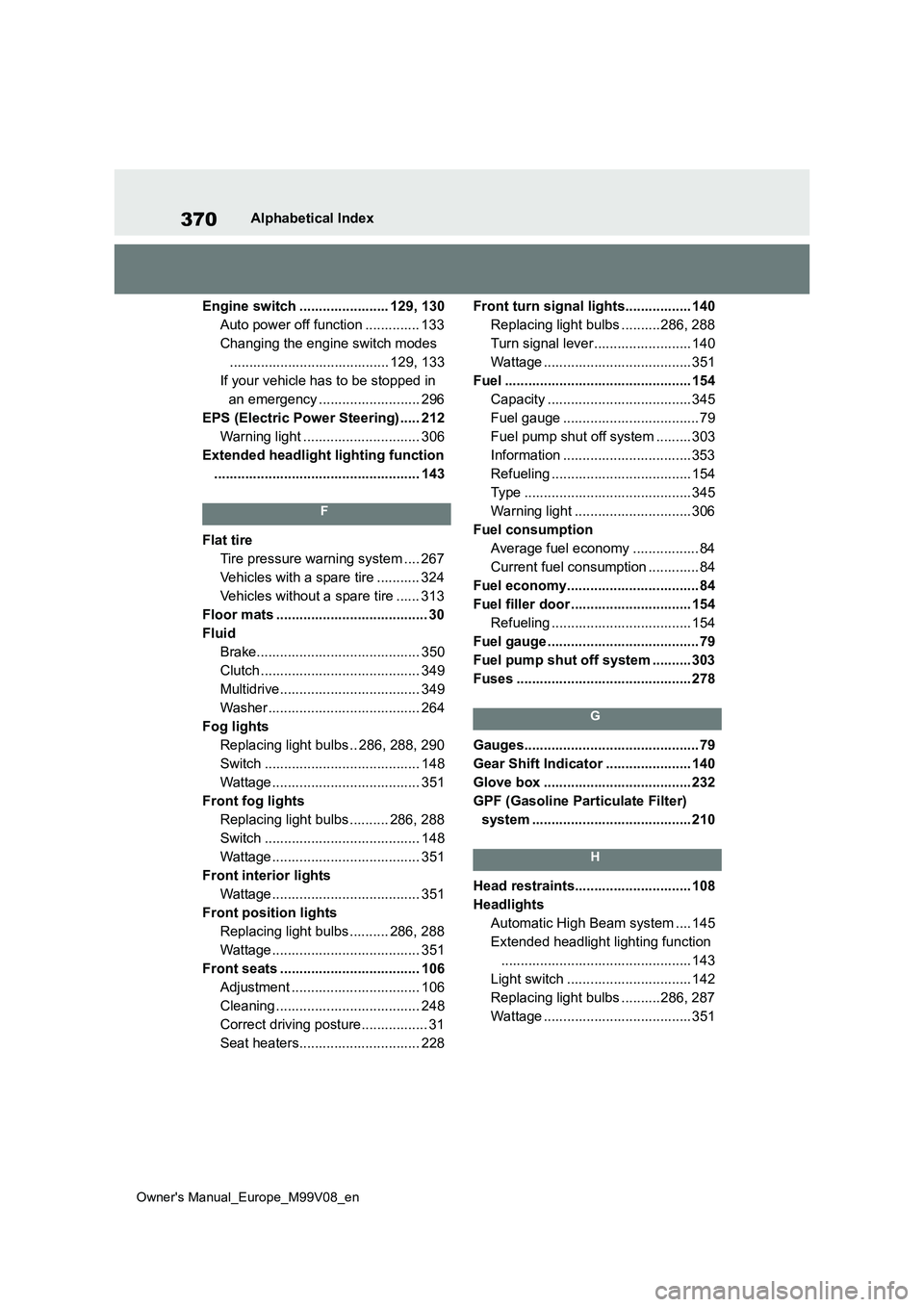 TOYOTA AYGO X 2022 Owners Manual (in English) 370
Owner's Manual_Europe_M99V08_en
Alphabetical Index
Engine switch ....................... 129, 130
Auto power off function .............. 133
Changing the engine switch modes
................ TOYOTA AYGO X 2022 Owners Manual (in English) 370
Owner's Manual_Europe_M99V08_en
Alphabetical Index
Engine switch ....................... 129, 130
Auto power off function .............. 133
Changing the engine switch modes
................