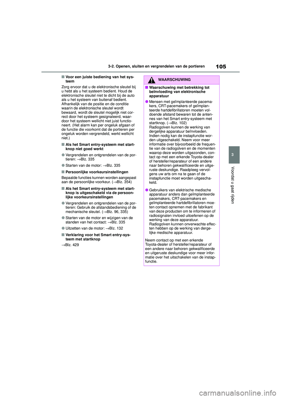 TOYOTA AYGO X 2022  Instructieboekje (in Dutch) 105
3
Handleiding_Europa_M99V08_nl
3-2. Openen, sluiten en vergrendelen van de portieren
Voordat u gaat rijden
�QVoor een juiste bediening van het sys-
teem
Zorg ervoor dat u de elektronische sleutel 